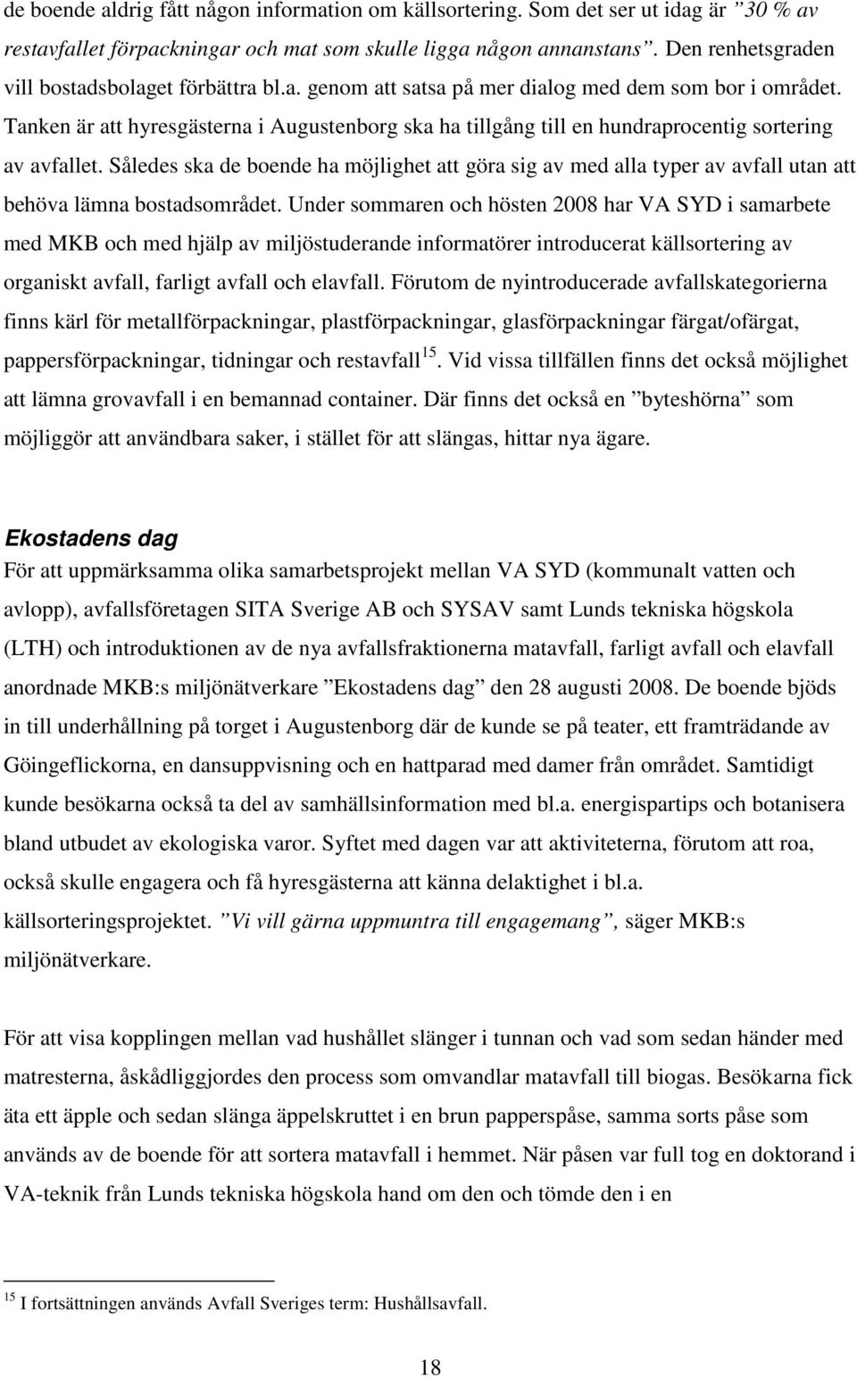 Tanken är att hyresgästerna i Augustenborg ska ha tillgång till en hundraprocentig sortering av avfallet.