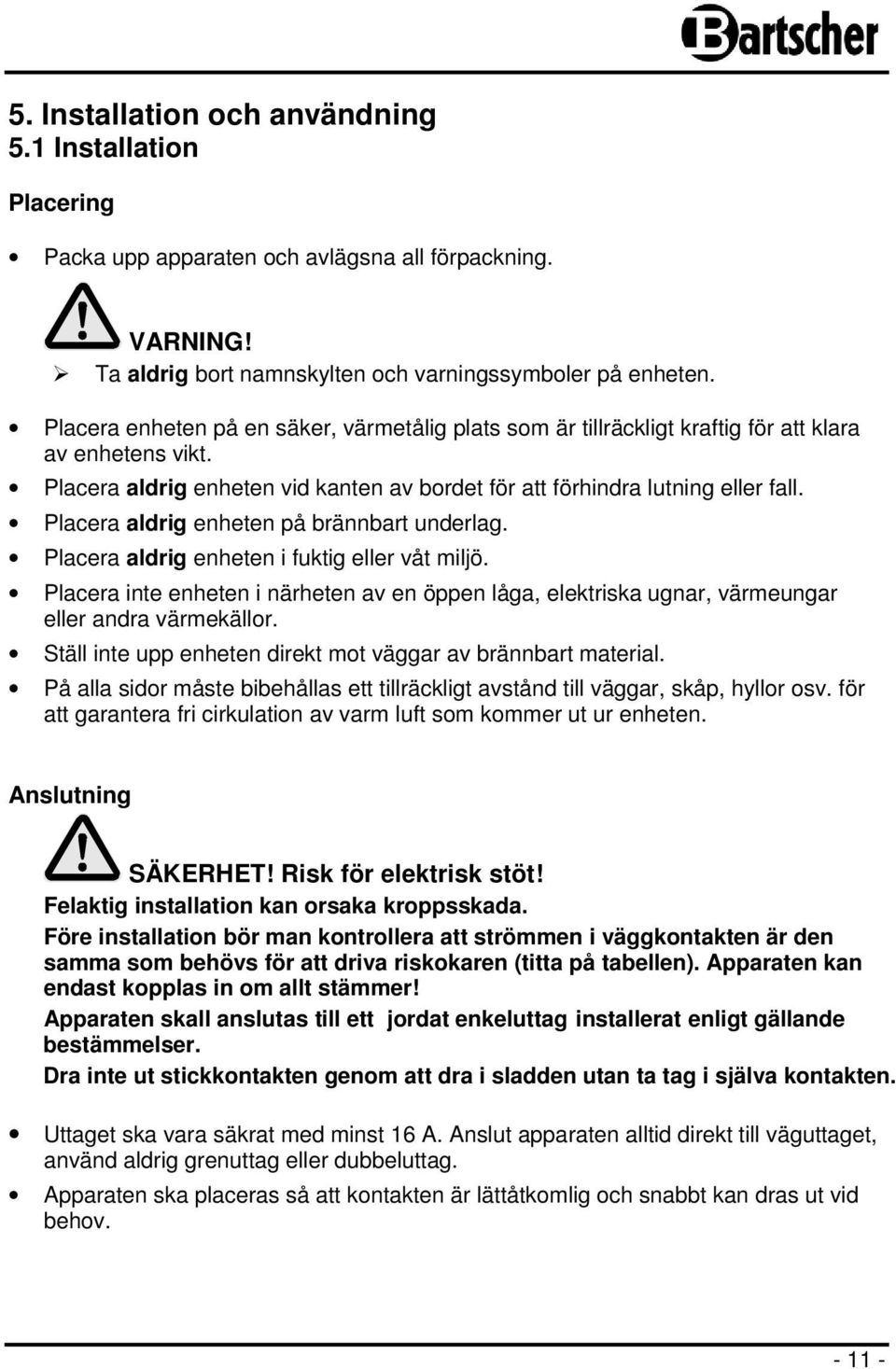 Placera aldrig enheten på brännbart underlag. Placera aldrig enheten i fuktig eller våt miljö. Placera inte enheten i närheten av en öppen låga, elektriska ugnar, värmeungar eller andra värmekällor.