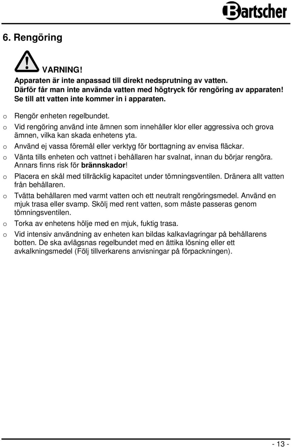 o Använd ej vassa föremål eller verktyg för borttagning av envisa fläckar. o Vänta tills enheten och vattnet i behållaren har svalnat, innan du börjar rengöra. Annars finns risk för brännskador!