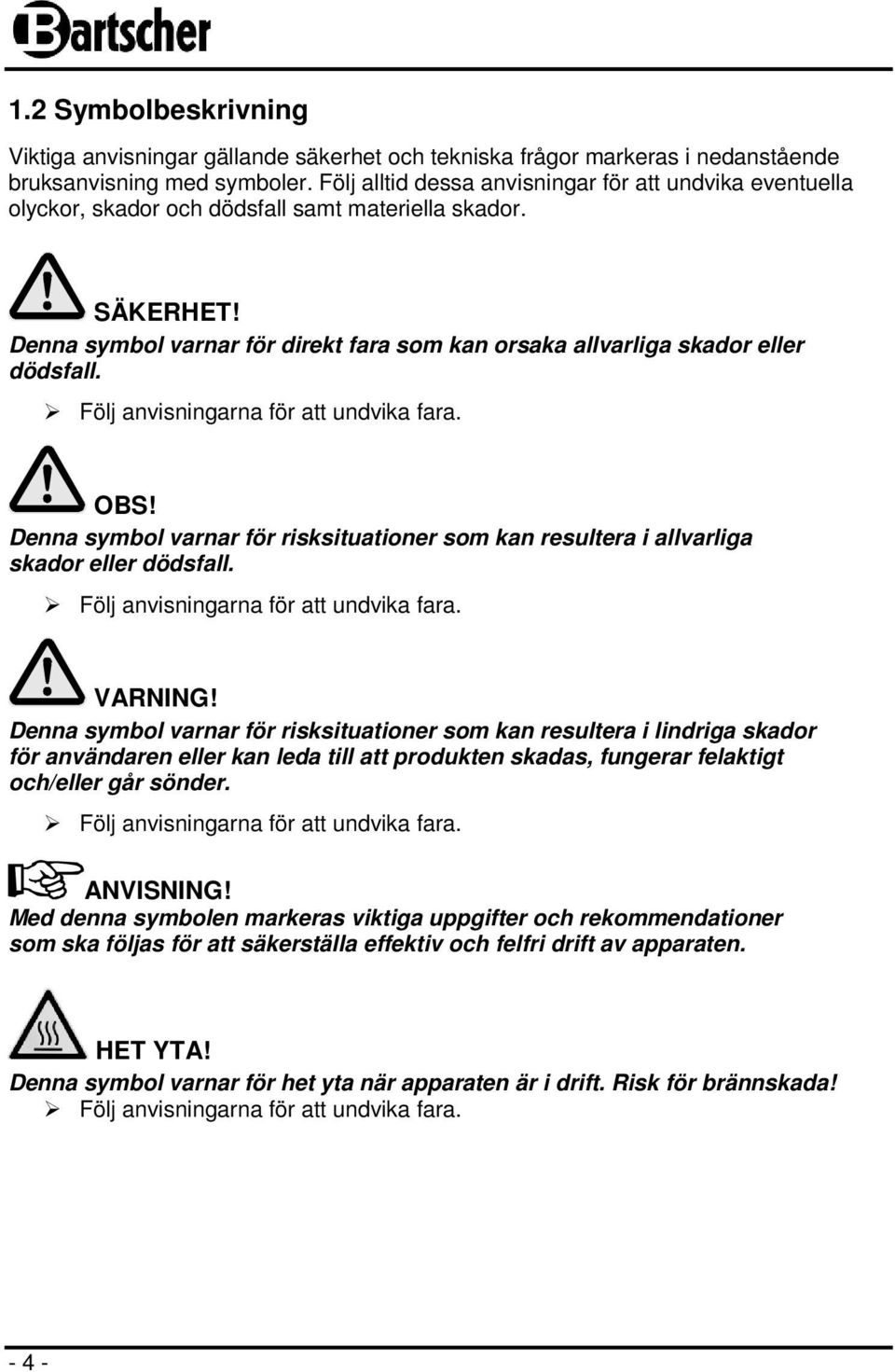 Denna symbol varnar för direkt fara som kan orsaka allvarliga skador eller dödsfall. Följ anvisningarna för att undvika fara. OBS!