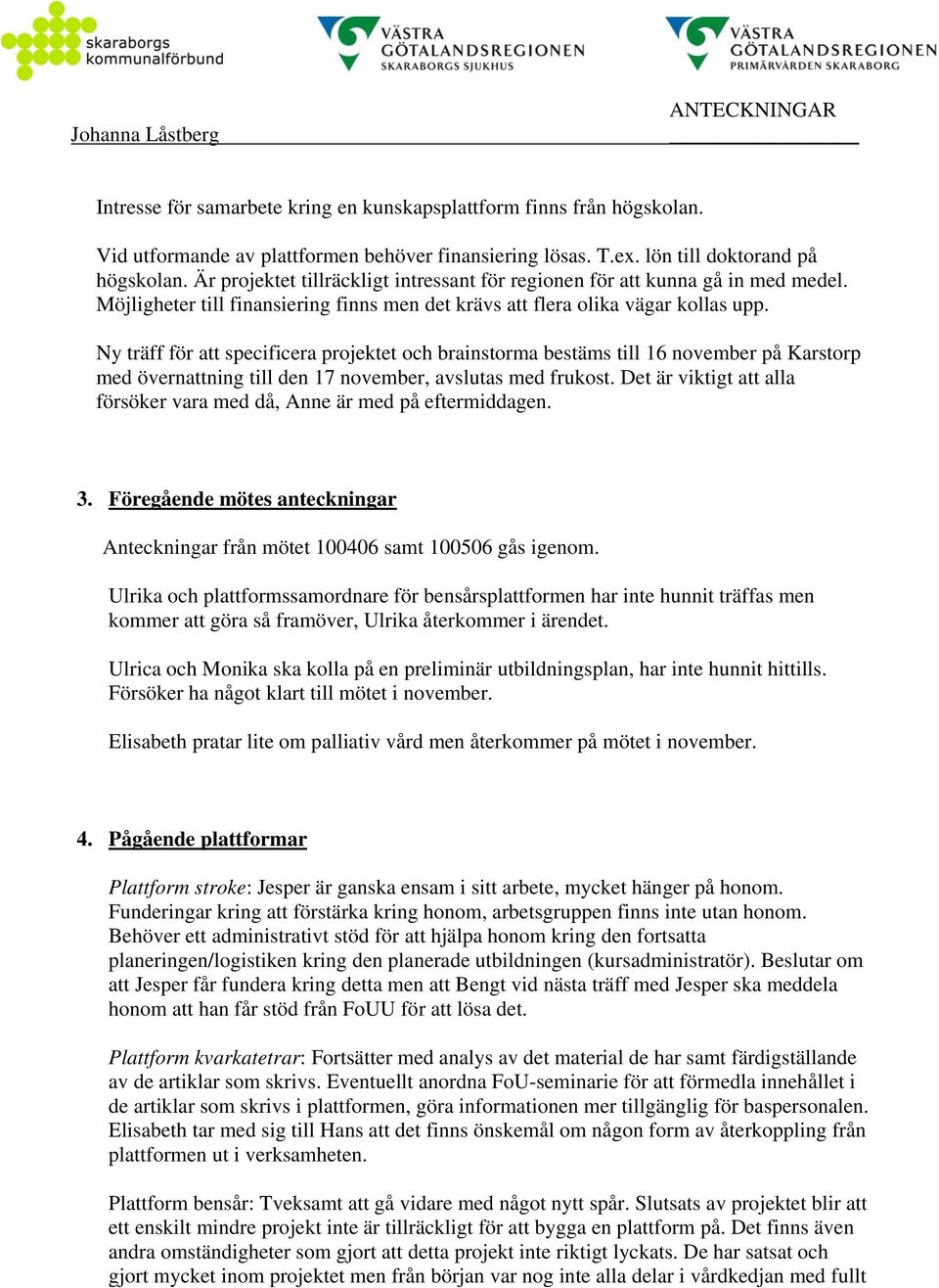 Ny träff för att specificera projektet och brainstorma bestäms till 16 november på Karstorp med övernattning till den 17 november, avslutas med frukost.