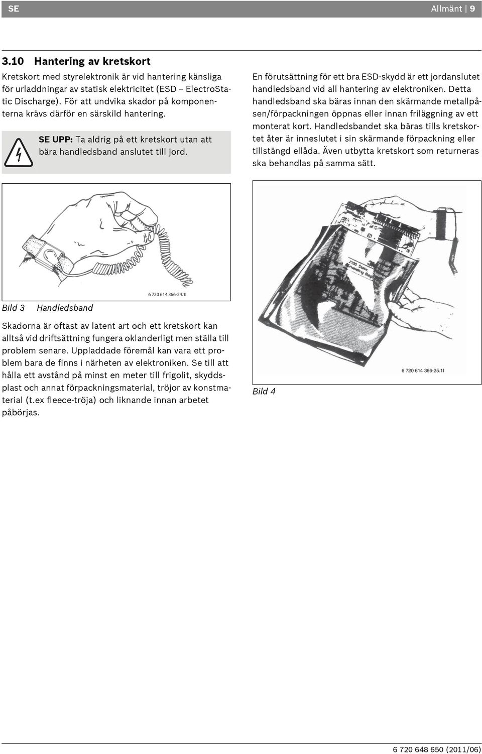 En förutsättning för ett bra ESD-skydd är ett jordanslutet handledsband vid all hantering av elektroniken.