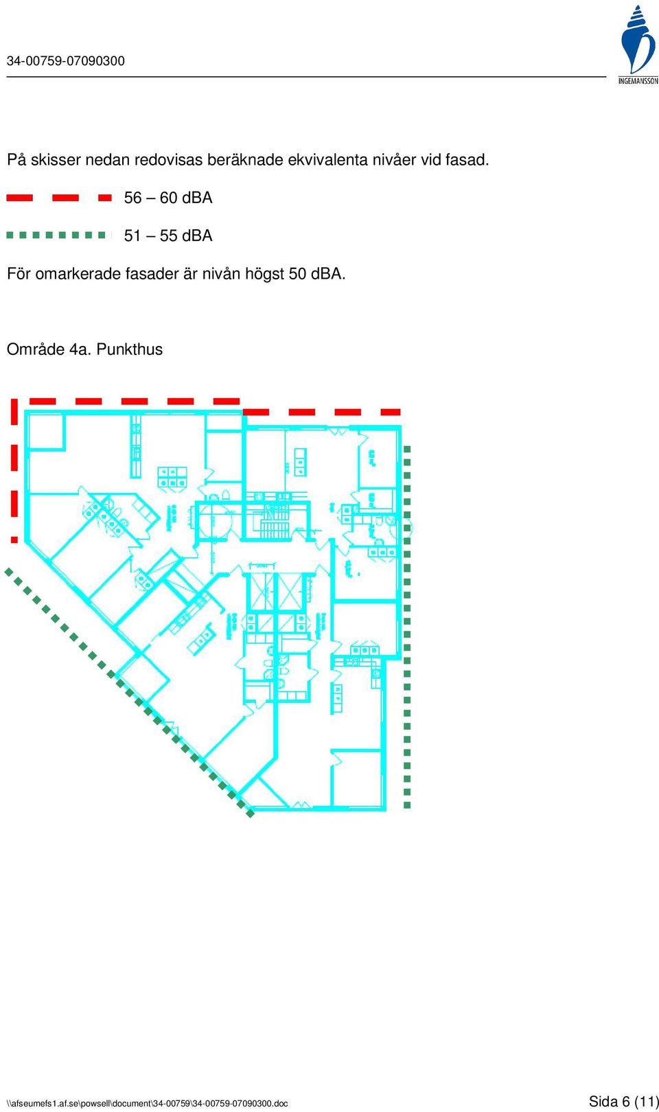 56 60 dba 51 55 dba För omarkerade fasader är nivån högst