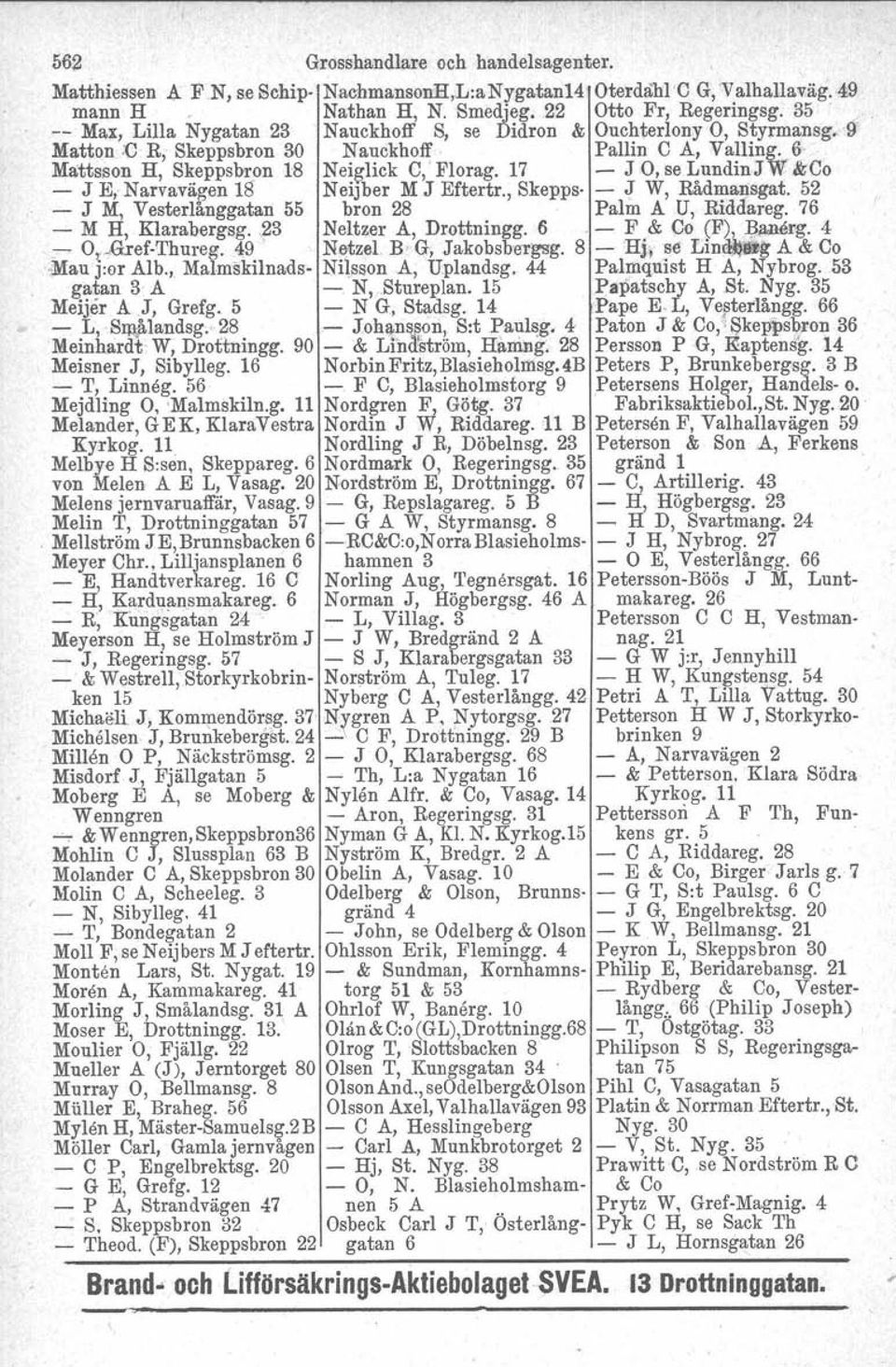 17 - J 0, se Lundin J W &Co - J E, Narvavä$en Ur Neijber M J Eftertr., Skepps- - ;r W, RådH.1ansgat. 52 - J M, VesterlanggataIi 55 bron 28 Palm A U, Rlddareg. 76 - M,H, Klarabergag.