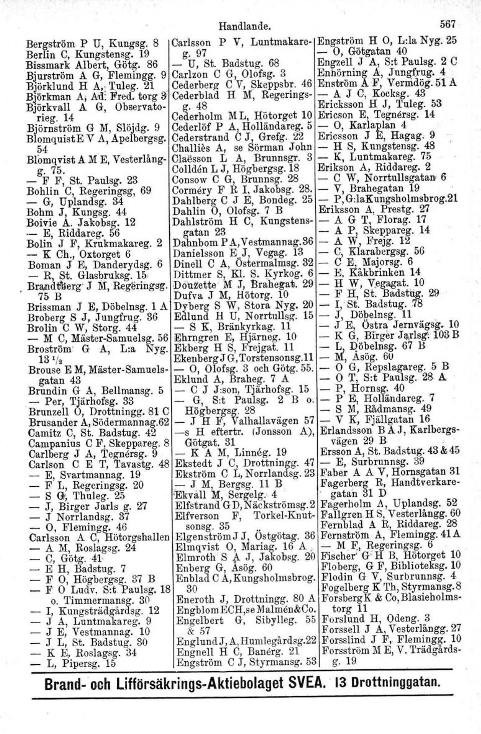 51 A Björkman A; A1J:Fred. torg 3' Cederblad H M, Regerings- - A J C, Kocksg. 43 Björkvall A G, Observato- g. 48 Ericksson fl J, Tuleg. 53 rieg. 14 Cederholm M L, Hötorget 10 Ericson E, Tegnersg.