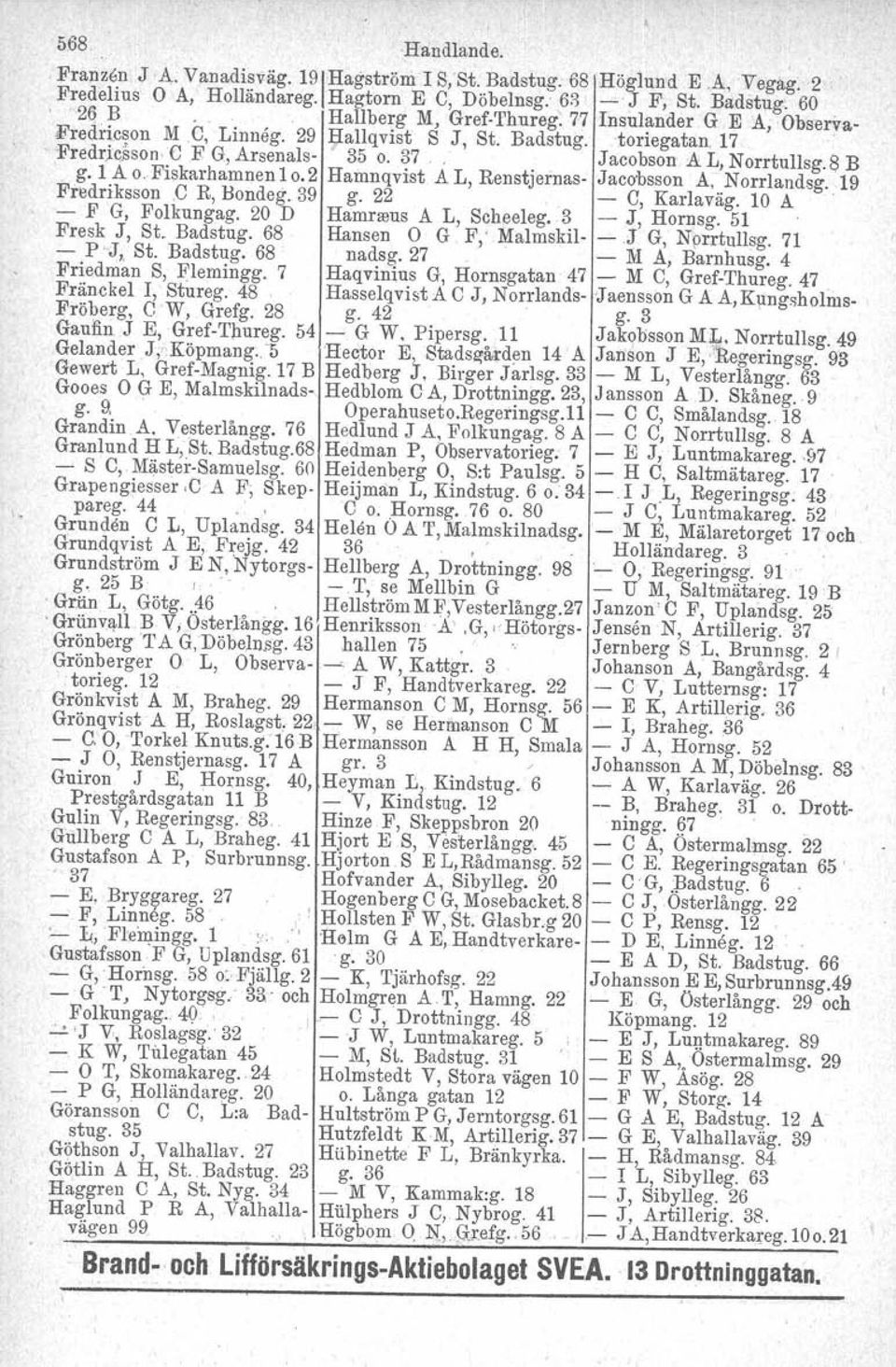 8 B g. 1 A c.f'iskarhamnen 10.2 Hamnqvist A L, Renstjernas- Jacobsson A, Norrlandsg. 19 Fredriksson C R, Bondeg. 39 g. 22 - e, Karlaväg. 10 A - F G, Folkungag. 20 D Hamrssus A L, Scheeleg.