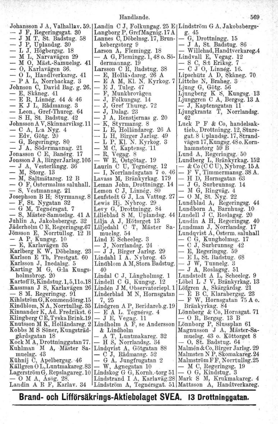 4 - M L, Narvavägen 29 - A G, Flemingg.1, 48 o. Sö- Lindvall E, Vegag. 12 - M O, Mäst.-Samuelsg. 41 dermannag. 19 - S C, Srt Eriksg. 7 - O, Karlavägen 36. Larsson C R, Badstug. 38 - C J O, Linneg. 16.