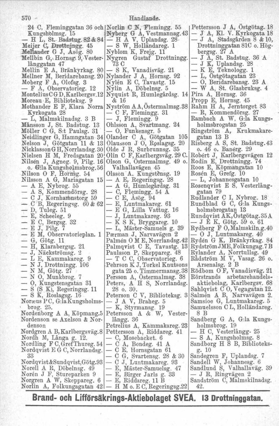 . 27 A "'Mellbin fr" Homsgi 9;,Vester- Nygren Gustaf Drottningg. - J A, St. Badstug. 36A långgatan 47. 73 C - J K, Uplandsg. 28 Mellin E A, Bränkyrkag. 80 - S K, Vanadisväg. 21 - K ~, Teknologg.