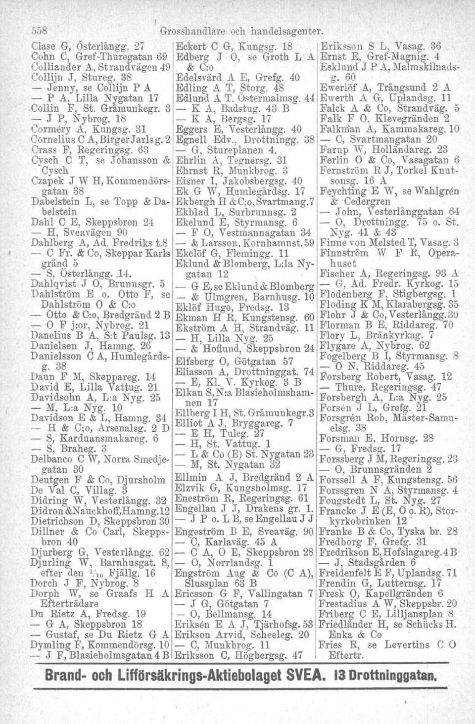 Ostermalmsg. 44 Ewerth A G, Uplandsg. 11.Collin.I!', St. Gråmunkegr. 3 - K A, Badstug. 43 B Falck A & Co, Strandväg. 5 - J P, Nybrog. 18 - K A, Bergsg. 17 Falk F O, Klevegränden 2 Corrnery A, Kungsg.