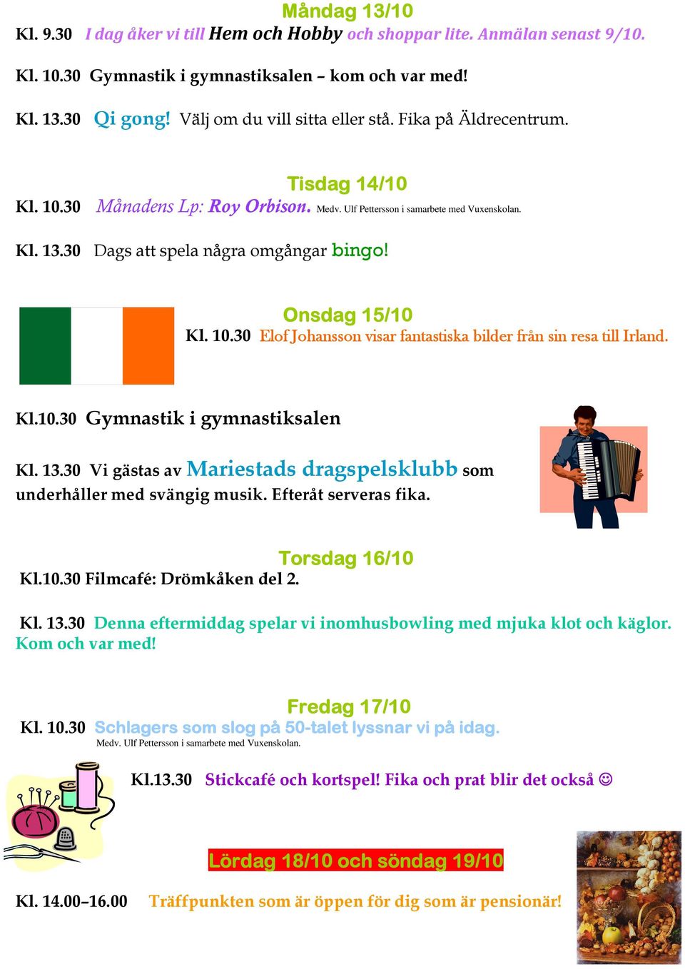 30 Dags att spela några omgångar bingo! Onsdag 15/10 10 Kl. 10.30 Elof Johansson visar fantastiska bilder från sin resa till Irland. Kl.10.30 Gymnastik i gymnastiksalen Kl. 13.