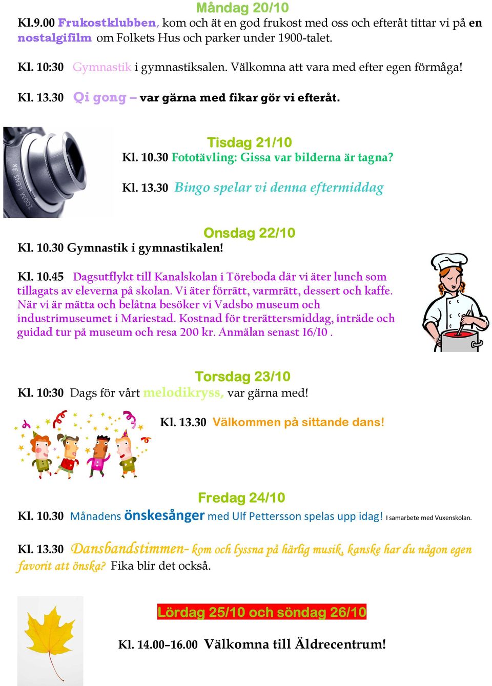 10.30 Gymnastik i gymnastikalen! Kl. 10.45 Dagsutflykt till Kanalskolan i Töreboda där vi äter lunch som tillagats av eleverna på skolan. Vi äter förrätt, varmrätt, dessert och kaffe.