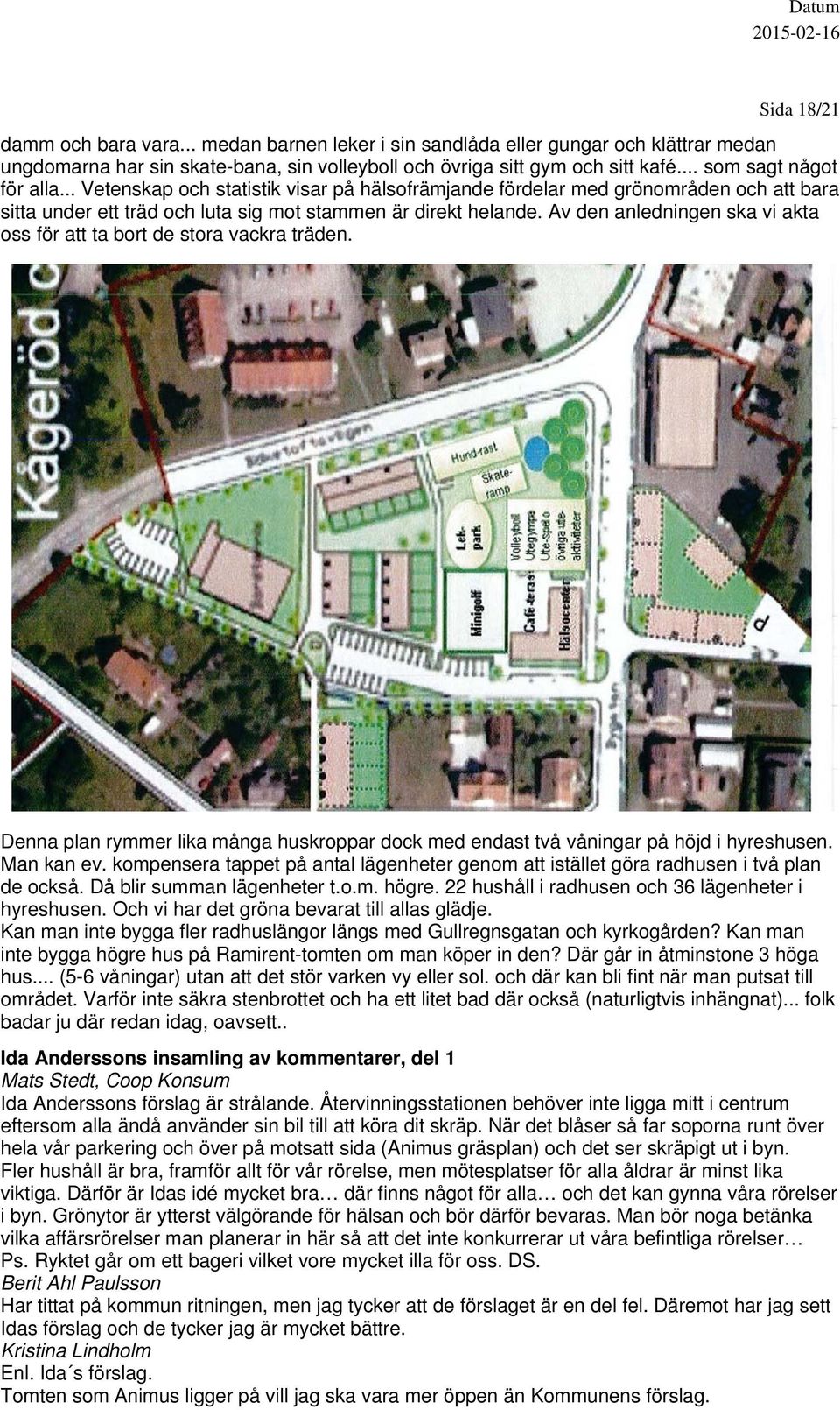 Av den anledningen ska vi akta oss för att ta bort de stora vackra träden. Denna plan rymmer lika många huskroppar dock med endast två våningar på höjd i hyreshusen. Man kan ev.