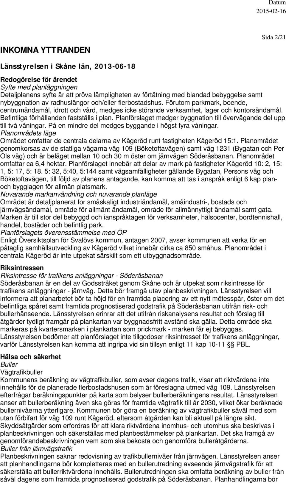 Befintliga förhållanden fastställs i plan. Planförslaget medger byggnation till övervägande del upp till två våningar. På en mindre del medges byggande i högst fyra våningar.