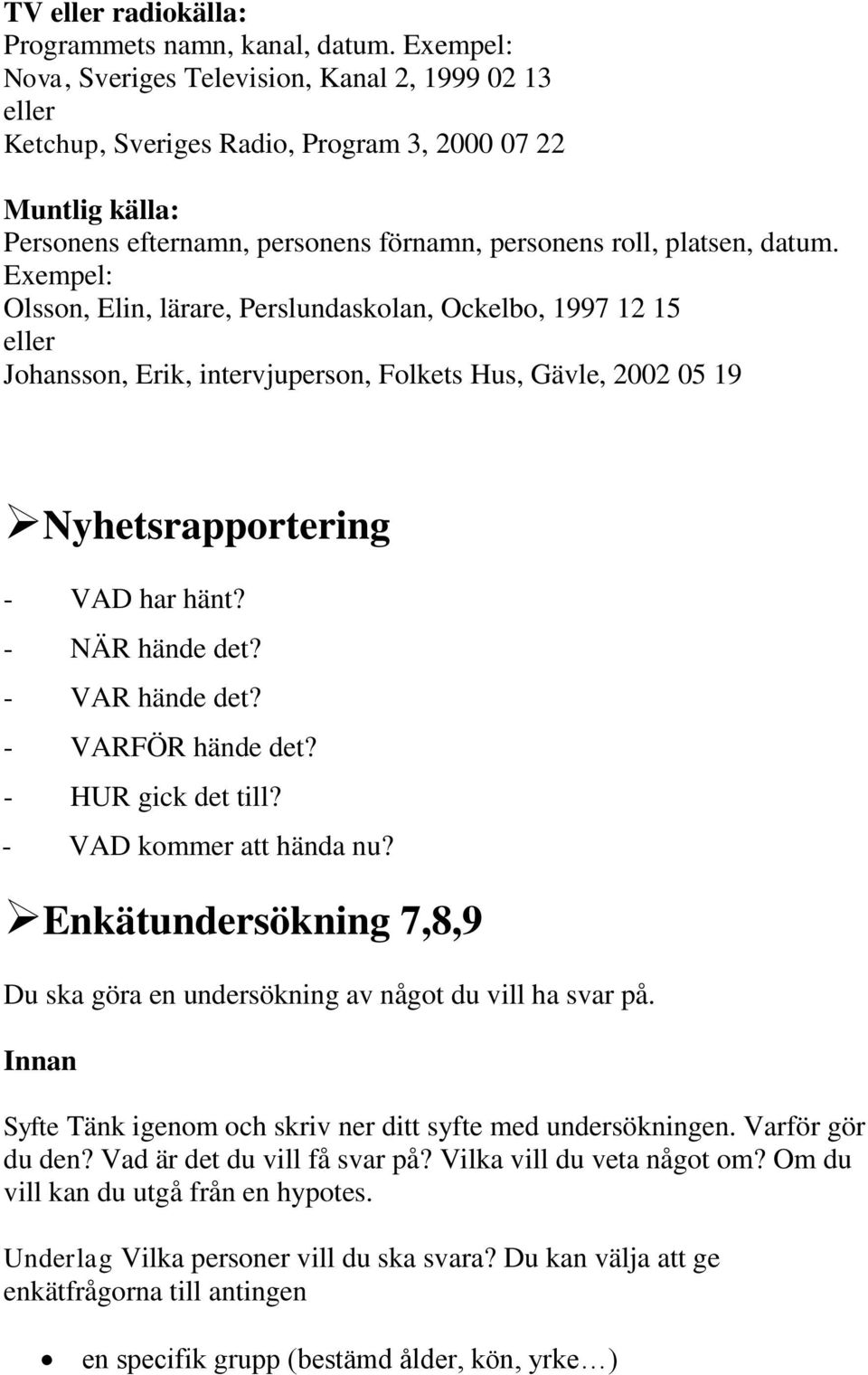 Exempel: Olsson, Elin, lärare, Perslundaskolan, Ockelbo, 1997 12 15 eller Johansson, Erik, intervjuperson, Folkets Hus, Gävle, 2002 05 19 Nyhetsrapportering - VAD har hänt? - NÄR hände det?