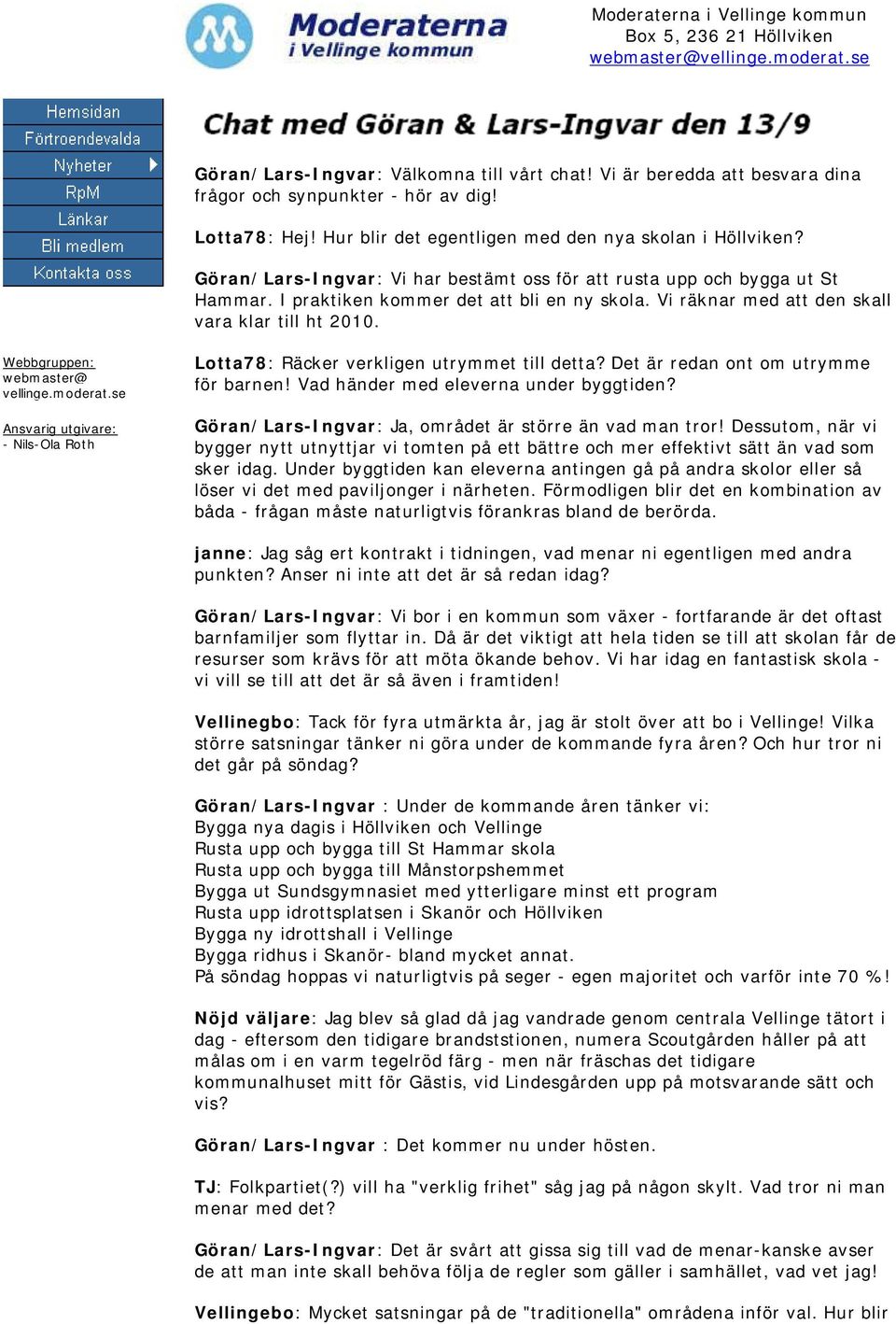 Vi räknar med att den skall vara klar till ht 2010. Webbgruppen: webmaster@ vellinge.moderat.se Ansvarig utgivare: - Nils-Ola Roth Lotta78: Räcker verkligen utrymmet till detta?