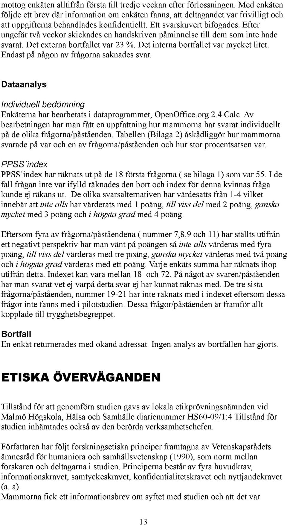 Efter ungefär två veckor skickades en handskriven påminnelse till dem som inte hade svarat. Det externa bortfallet var 23 %. Det interna bortfallet var mycket litet.