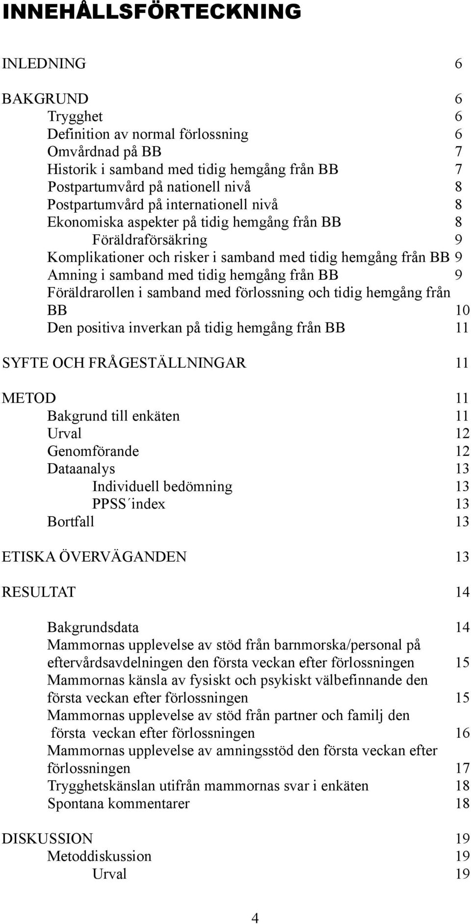 hemgång från BB 9 Föräldrarollen i samband med förlossning och tidig hemgång från BB 10 Den positiva inverkan på tidig hemgång från BB 11 SYFTE OCH FRÅGESTÄLLNINGAR 11 METOD 11 Bakgrund till enkäten