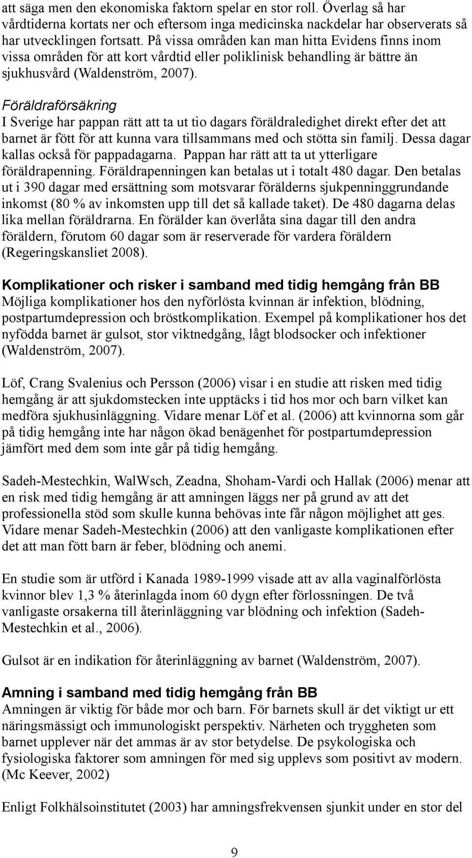 Föräldraförsäkring I Sverige har pappan rätt att ta ut tio dagars föräldraledighet direkt efter det att barnet är fött för att kunna vara tillsammans med och stötta sin familj.