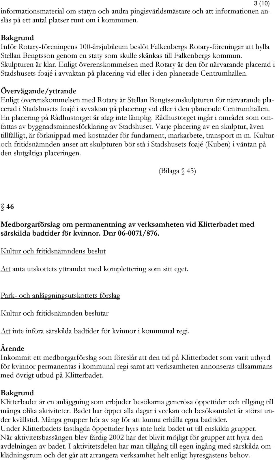 Enligt överenskommelsen med Rotary är den för närvarande placerad i Stadshusets foajé i avvaktan på placering vid eller i den planerade Centrumhallen.