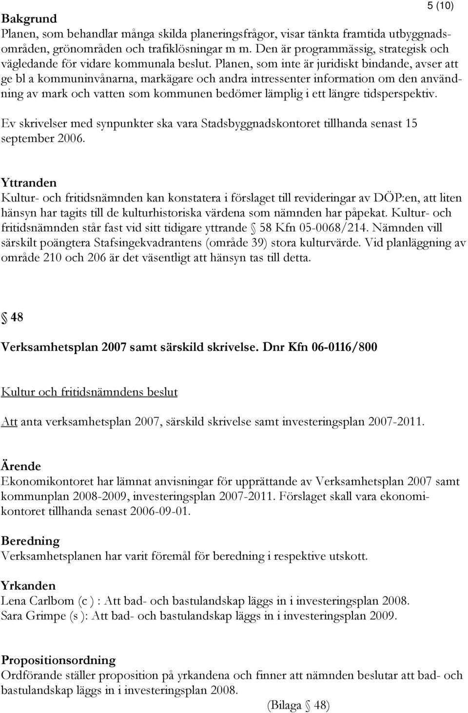 Planen, som inte är juridiskt bindande, avser att ge bl a kommuninvånarna, markägare och andra intressenter information om den användning av mark och vatten som kommunen bedömer lämplig i ett längre