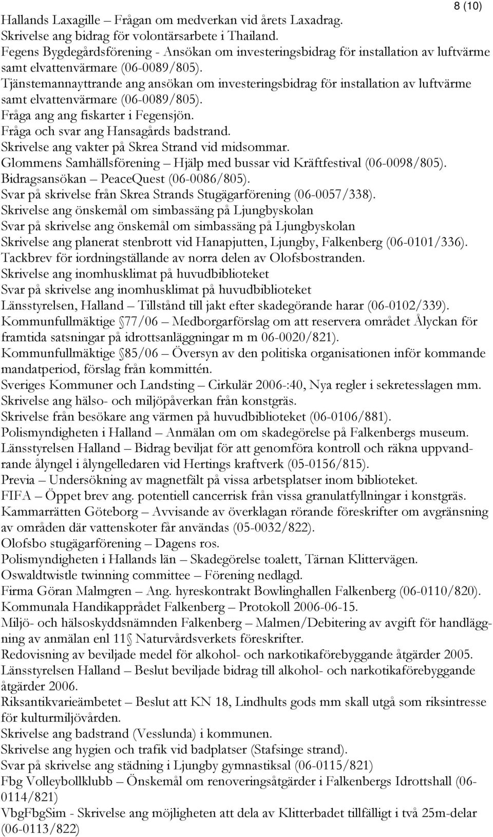 Tjänstemannayttrande ang ansökan om investeringsbidrag för installation av luftvärme samt elvattenvärmare (06-0089/805). Fråga ang ang fiskarter i Fegensjön. Fråga och svar ang Hansagårds badstrand.