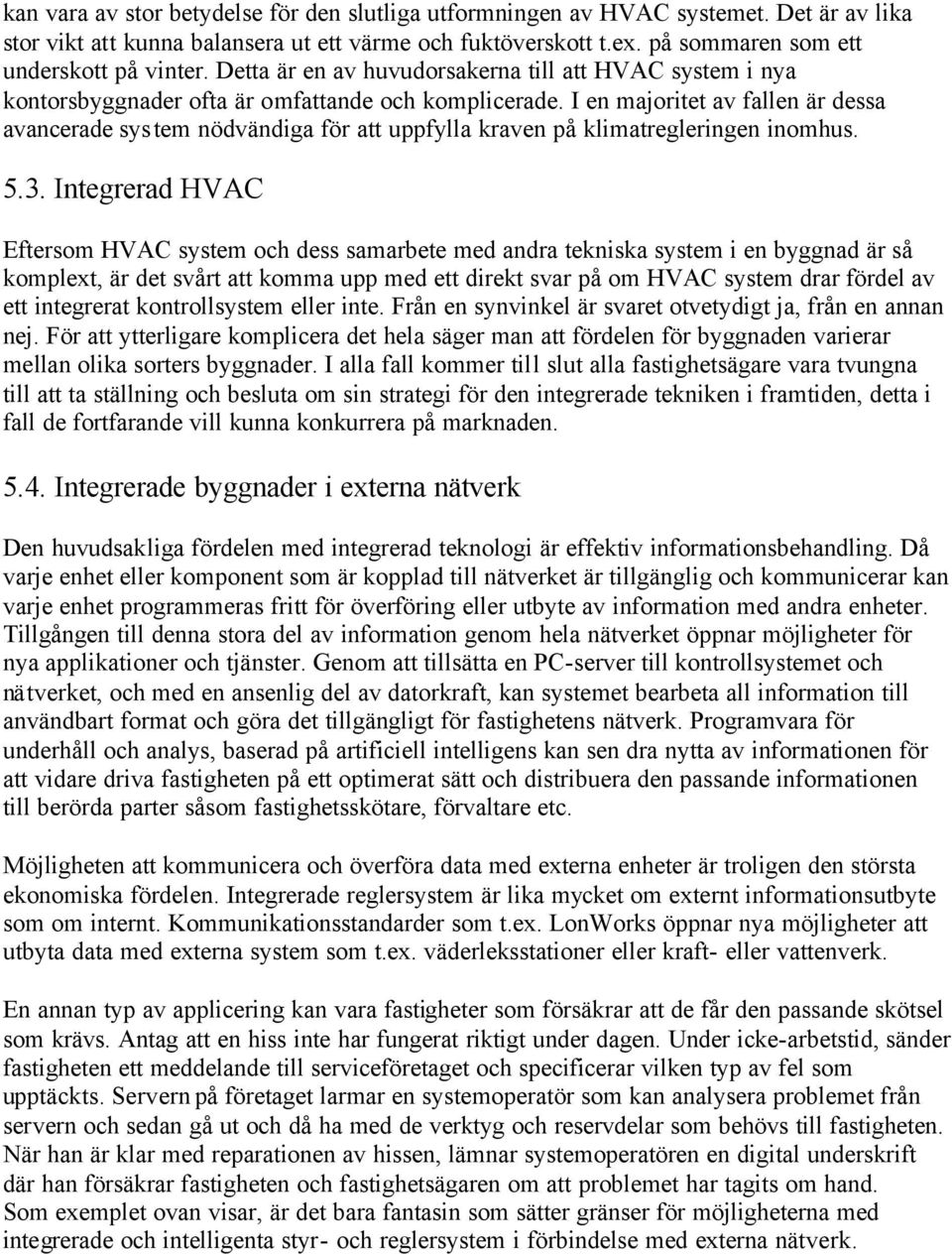 I en majoritet av fallen är dessa avancerade system nödvändiga för att uppfylla kraven på klimatregleringen inomhus. 5.3.