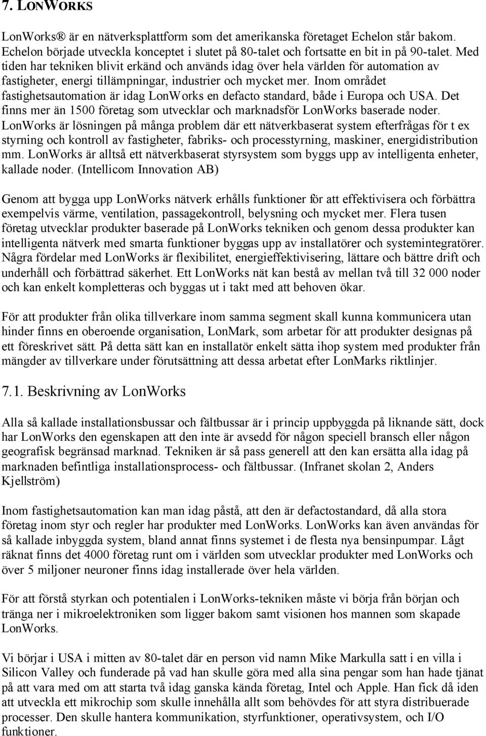 Inom området fastighetsautomation är idag LonWorks en defacto standard, både i Europa och USA. Det finns mer än 1500 företag som utvecklar och marknadsför LonWorks baserade noder.