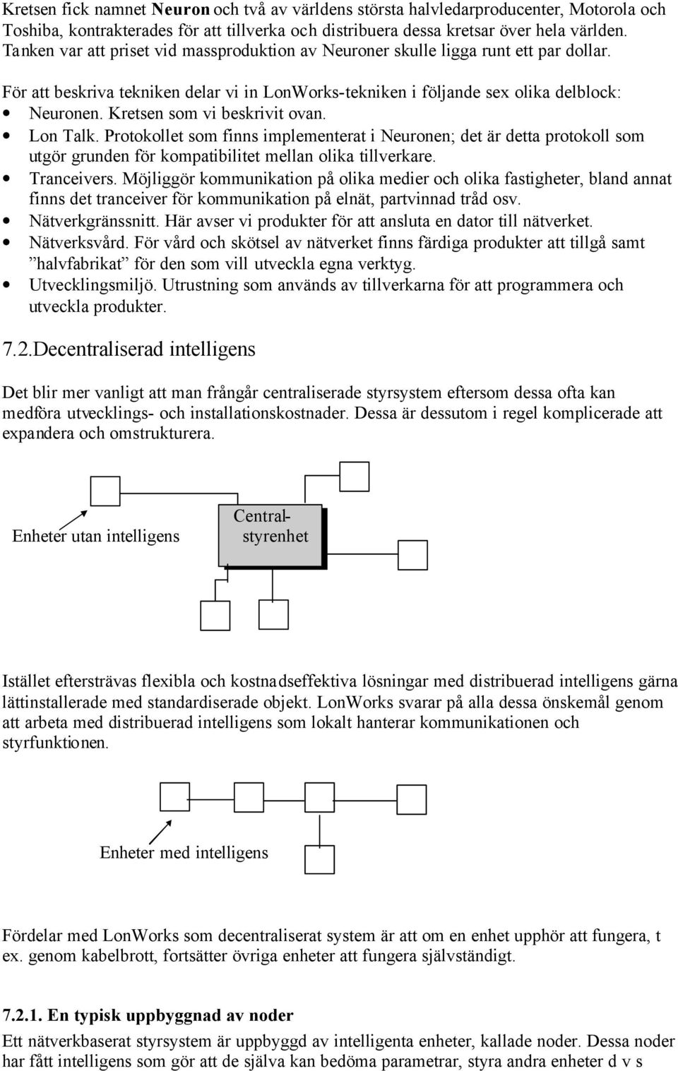 Kretsen som vi beskrivit ovan. Lon Talk. Protokollet som finns implementerat i Neuronen; det är detta protokoll som utgör grunden för kompatibilitet mellan olika tillverkare. Tranceivers.