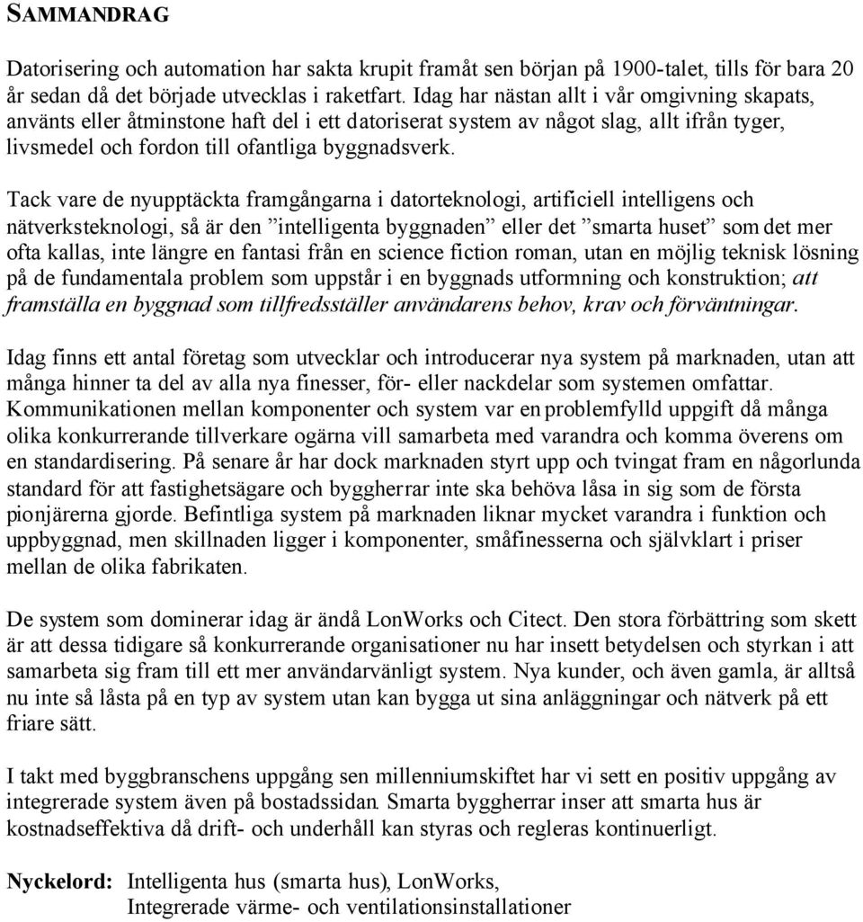 Tack vare de nyupptäckta framgångarna i datorteknologi, artificiell intelligens och nätverksteknologi, så är den intelligenta byggnaden eller det smarta huset som det mer ofta kallas, inte längre en