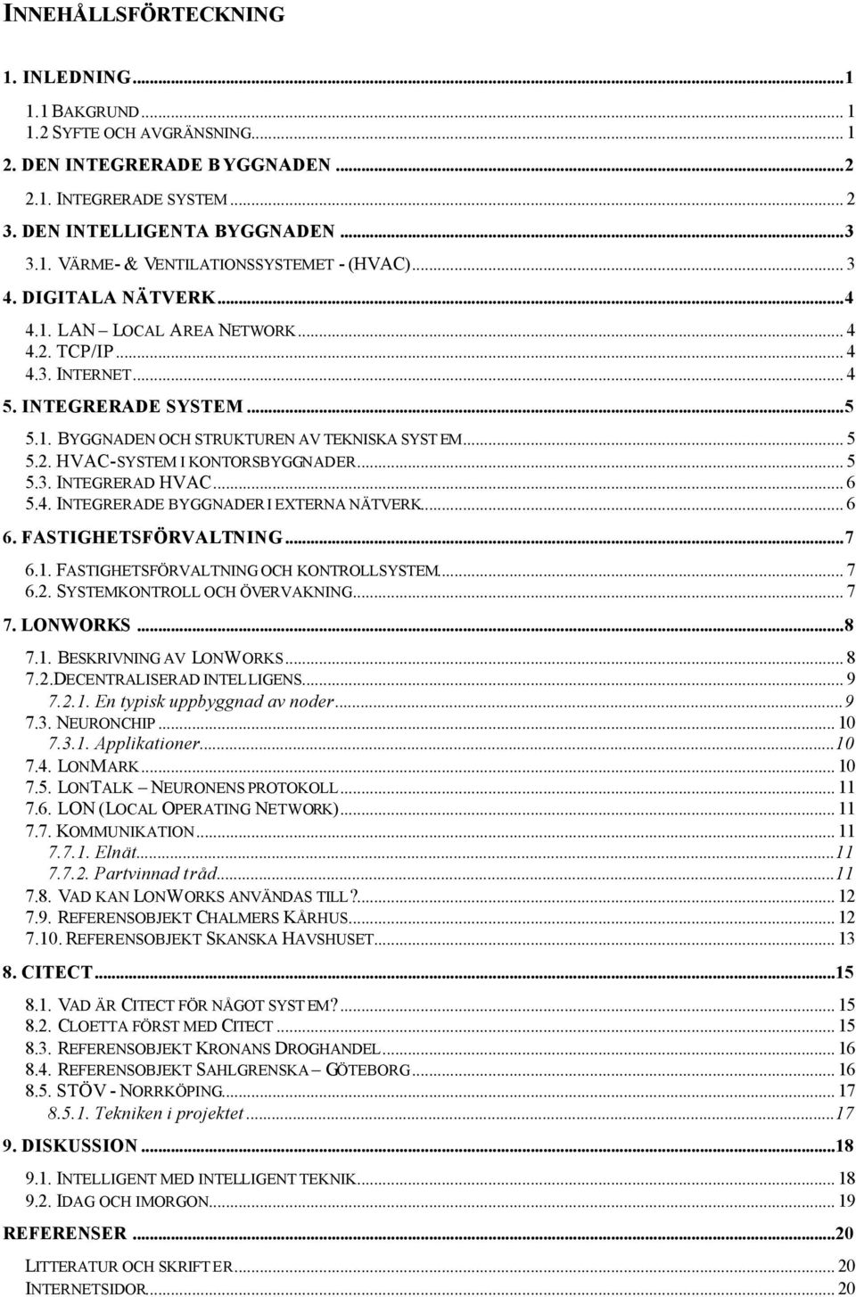 .. 5 5.3. INTEGRERAD HVAC... 6 5.4. INTEGRERADE BYGGNADER I EXTERNA NÄTVERK... 6 6. FASTIGHETSFÖRVALTNING...7 6.1. FASTIGHETSFÖRVALTNING OCH KONTROLLSYSTEM... 7 6.2. SYSTEMKONTROLL OCH ÖVERVAKNING.