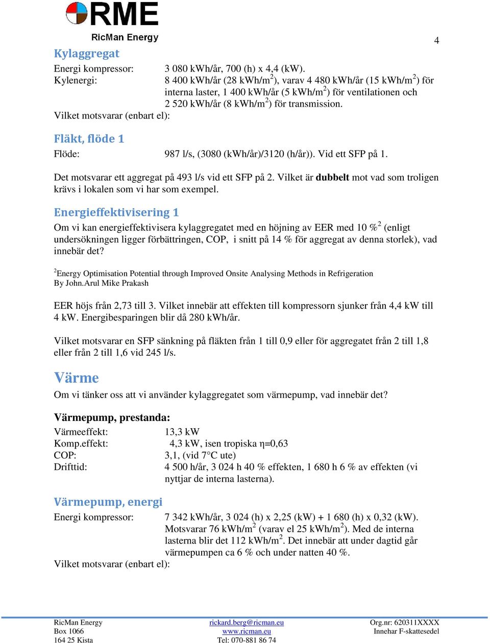 Vilket motsvarar (enbart el): Fläkt, flöde 1 Flöde: 987 l/s, (3080 (kwh/år)/3120 (h/år)). Vid ett SFP på 1. Det motsvarar ett aggregat på 493 l/s vid ett SFP på 2.