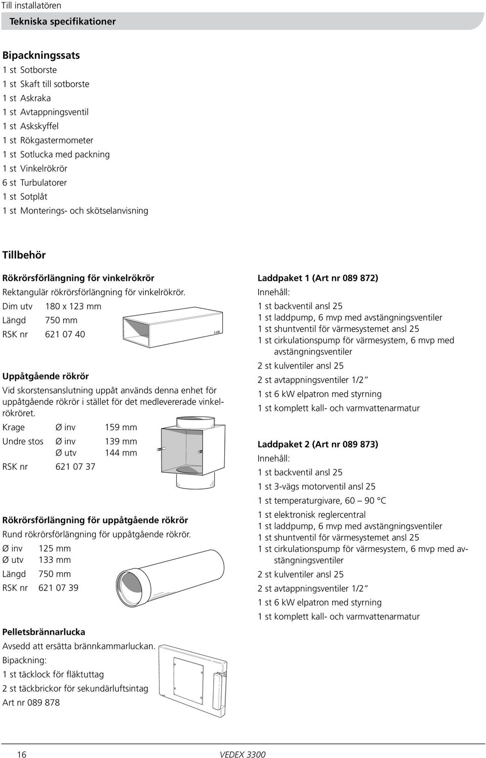 Dim utv 180 x 123 mm Längd 750 mm RSK nr 621 07 40 Uppåtgående rökrör Vid skorstensanslutning uppåt används denna enhet för uppåtgående rökrör i stället för det medlevererade vinkelrökröret.