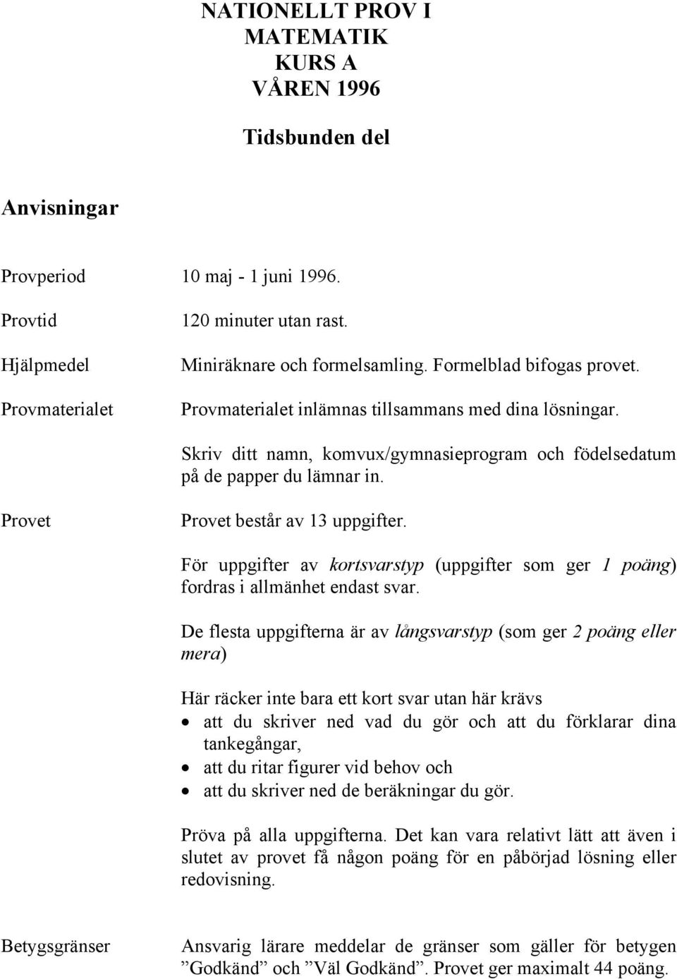 Provet Provet består av 13 uppgifter. För uppgifter av kortsvarstyp (uppgifter som ger 1 poäng) fordras i allmänhet endast svar.