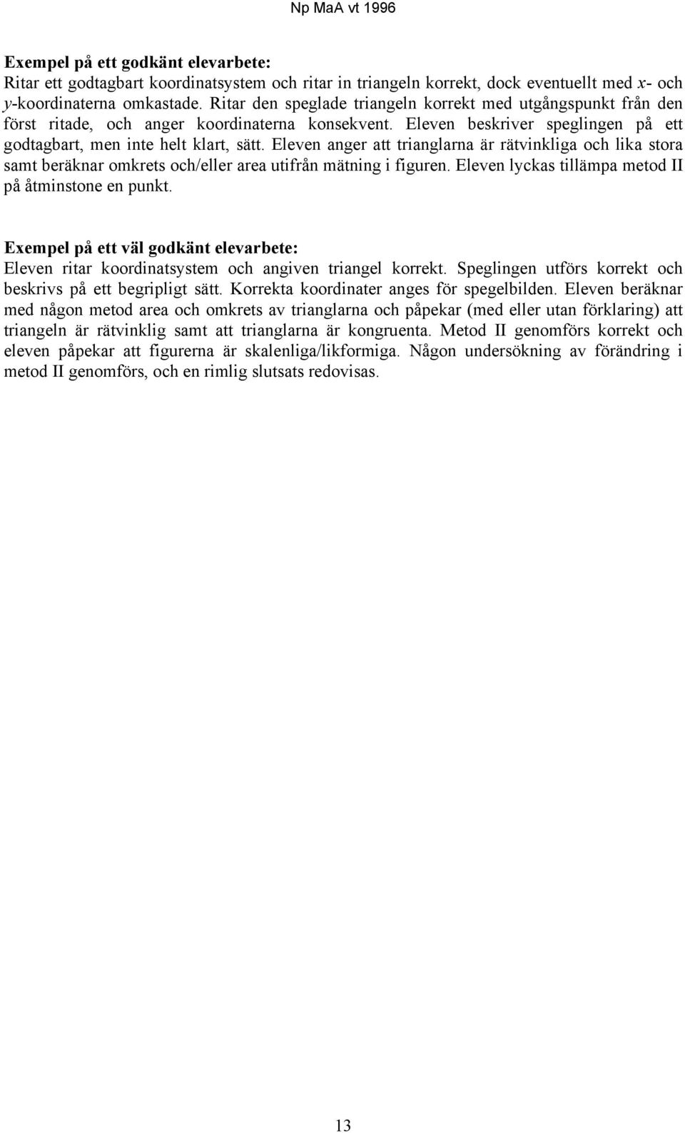 Eleven anger att trianglarna är rätvinkliga och lika stora samt beräknar omkrets och/eller area utifrån mätning i figuren. Eleven lyckas tillämpa metod II på åtminstone en punkt.