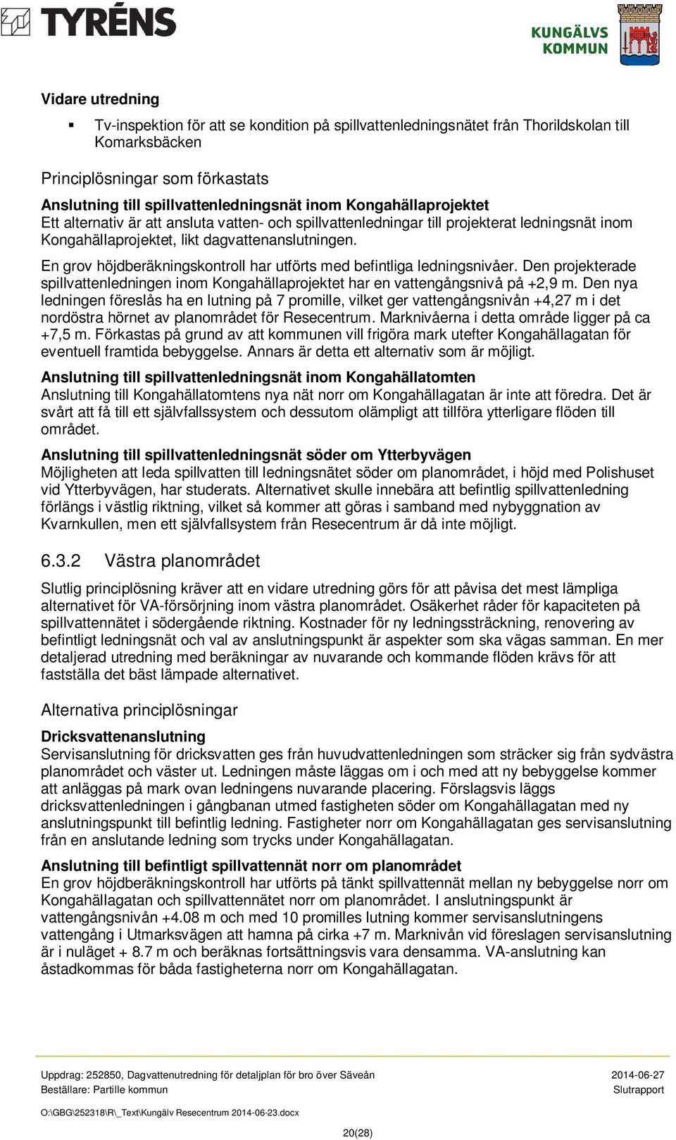 En grov höjdberäkningskontroll har utförts med befintliga ledningsnivåer. Den projekterade spillvattenledningen inom Kongahällaprojektet har en vattengångsnivå på +2,9 m.