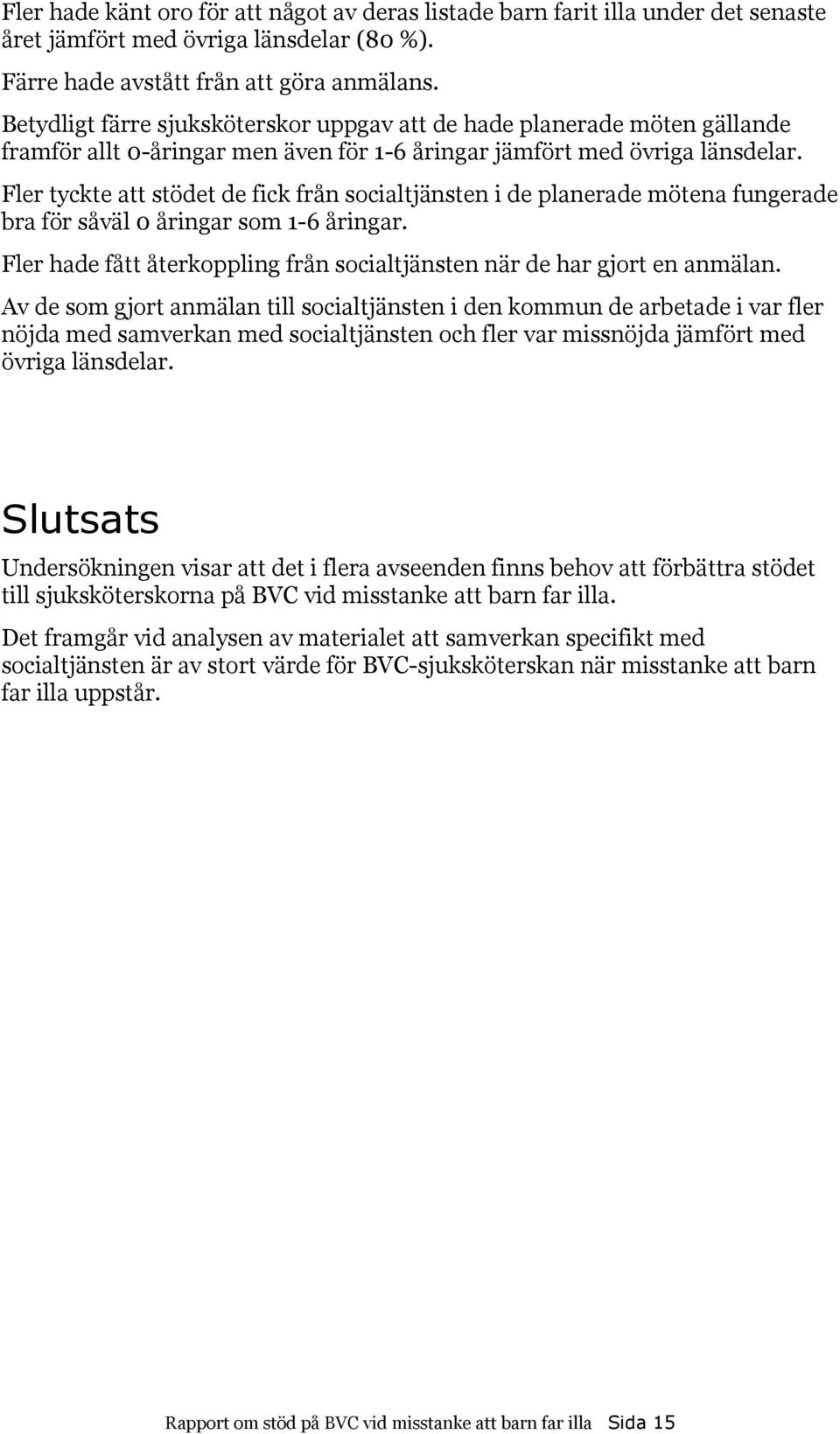 Fler tyckte att stödet de fick från socialtjänsten i de planerade mötena fungerade bra för såväl 0 åringar som 1-6 åringar. Fler hade fått återkoppling från socialtjänsten när de har gjort en anmälan.