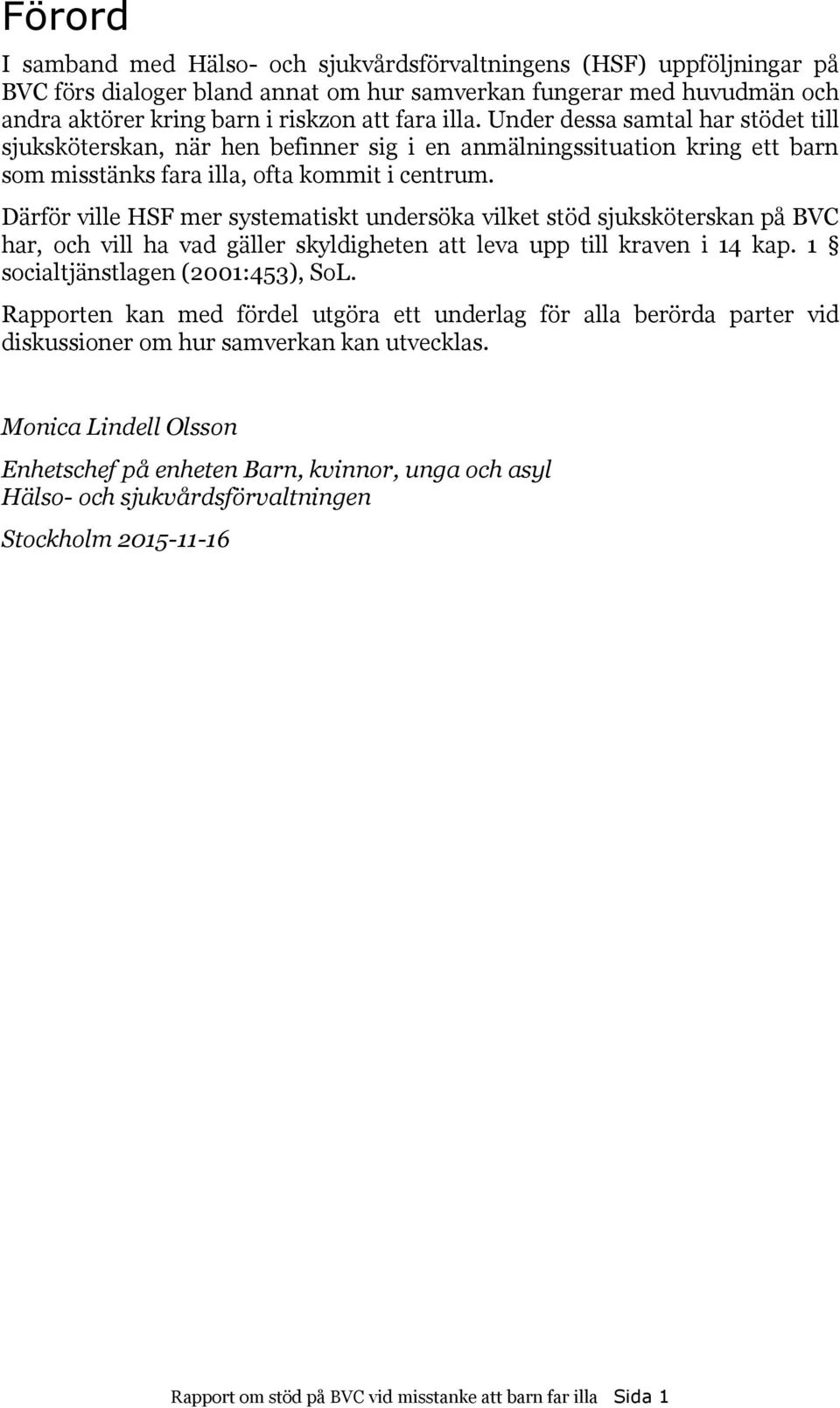 Därför ville HSF mer systematiskt undersöka vilket stöd sjuksköterskan på BVC har, och vill ha vad gäller skyldigheten att leva upp till kraven i 14 kap. 1 socialtjänstlagen (2001:453), SoL.