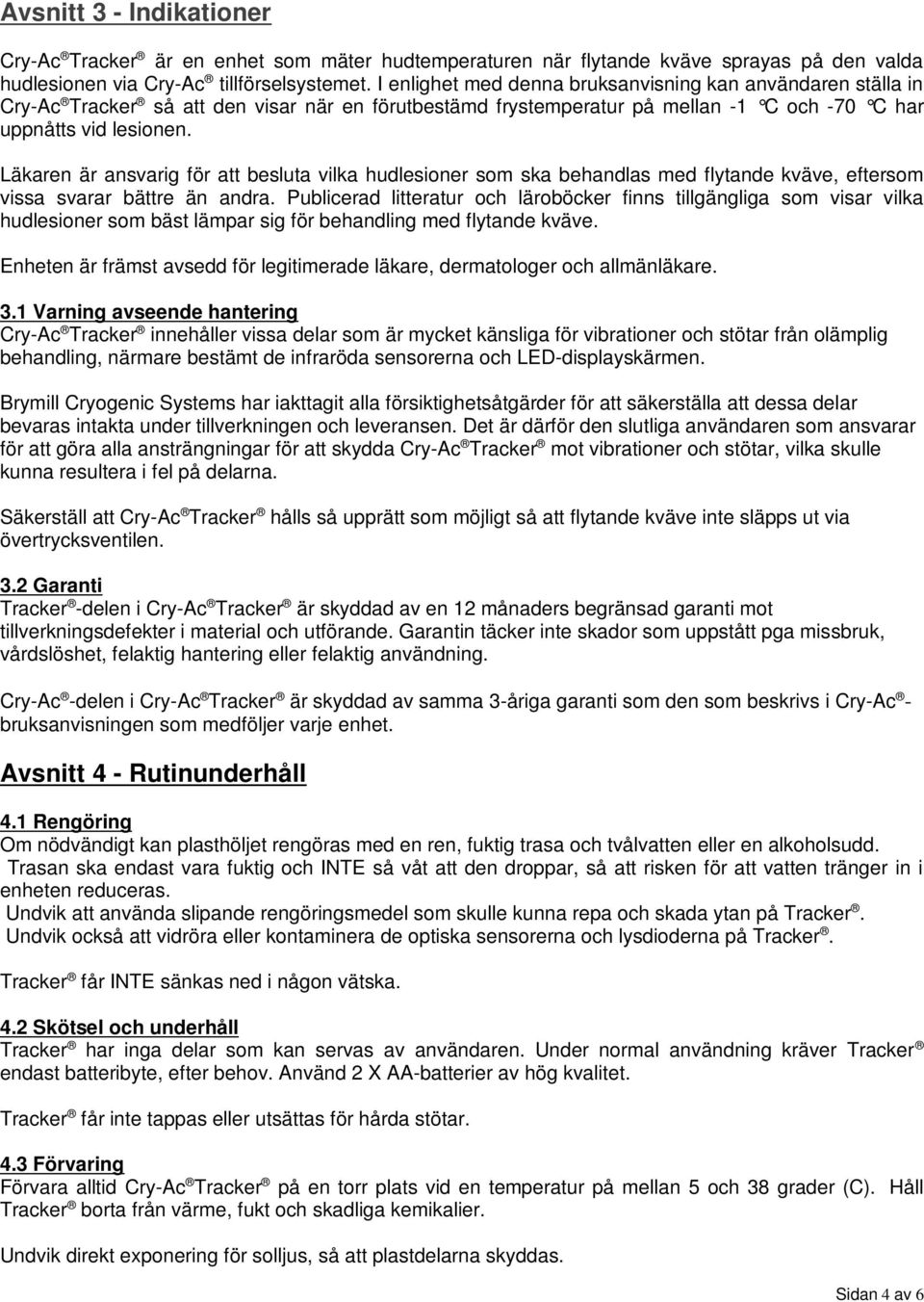 Läkaren är ansvarig för att besluta vilka hudlesioner som ska behandlas med flytande kväve, eftersom vissa svarar bättre än andra.