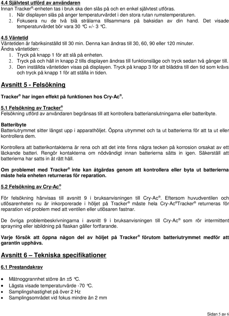 Denna kan ändras till 30, 60, 90 eller 120 minuter. Ändra väntetiden: 1. Tryck på knapp 1 för att slå på enheten. 2.