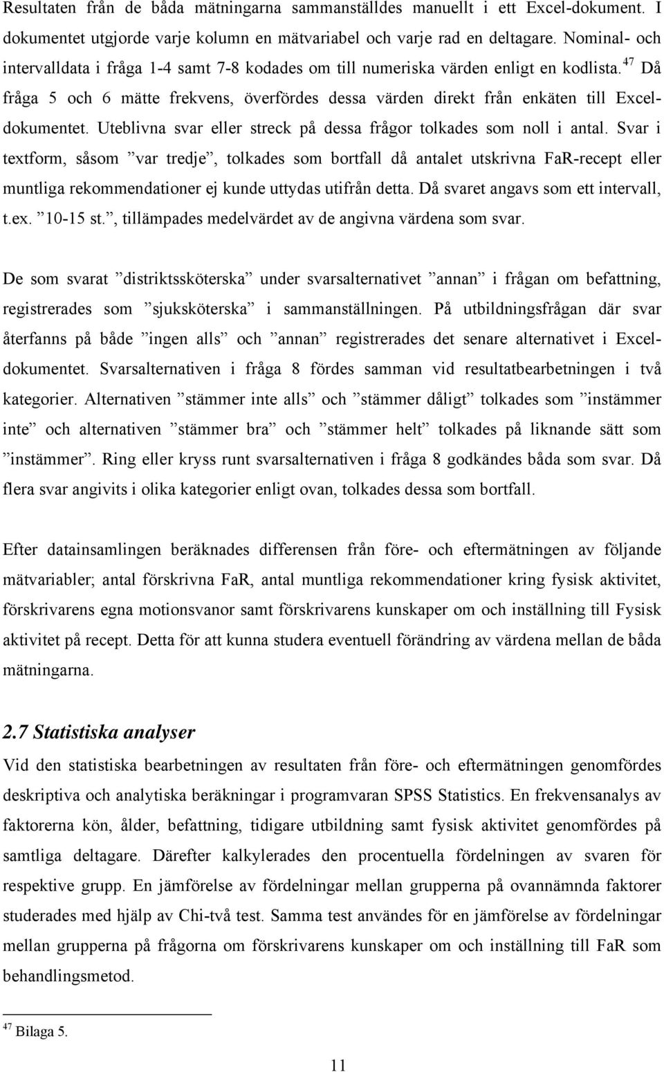 47 Då fråga 5 och 6 mätte frekvens, överfördes dessa värden direkt från enkäten till Exceldokumentet. Uteblivna svar eller streck på dessa frågor tolkades som noll i antal.