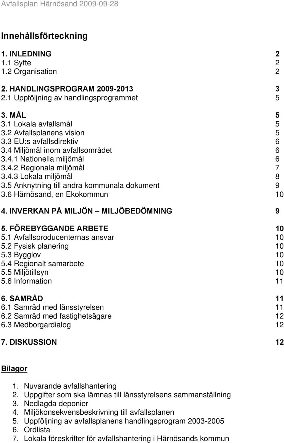 5 Anknytning till andra kommunala dokument 9 3.6 Härnösand, en Ekokommun 10 4. INVERKAN PÅ MILJÖN MILJÖBEDÖMNING 9 5. FÖREBYGGANDE ARBETE 10 5.1 Avfallsproducenternas ansvar 10 5.