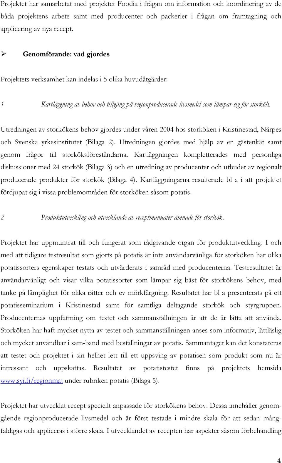 Utredningen av storkökens behov gjordes under våren 2004 hos storköken i Kristinestad, Närpes och Svenska yrkesinstitutet (Bilaga 2).