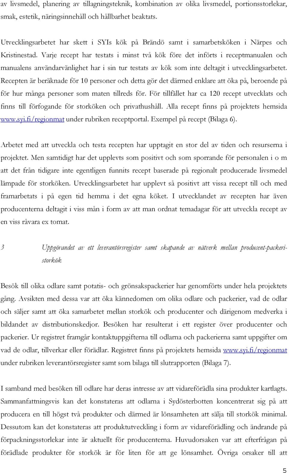 Varje recept har testats i minst två kök före det införts i receptmanualen och manualens användarvänlighet har i sin tur testats av kök som inte deltagit i utvecklingsarbetet.