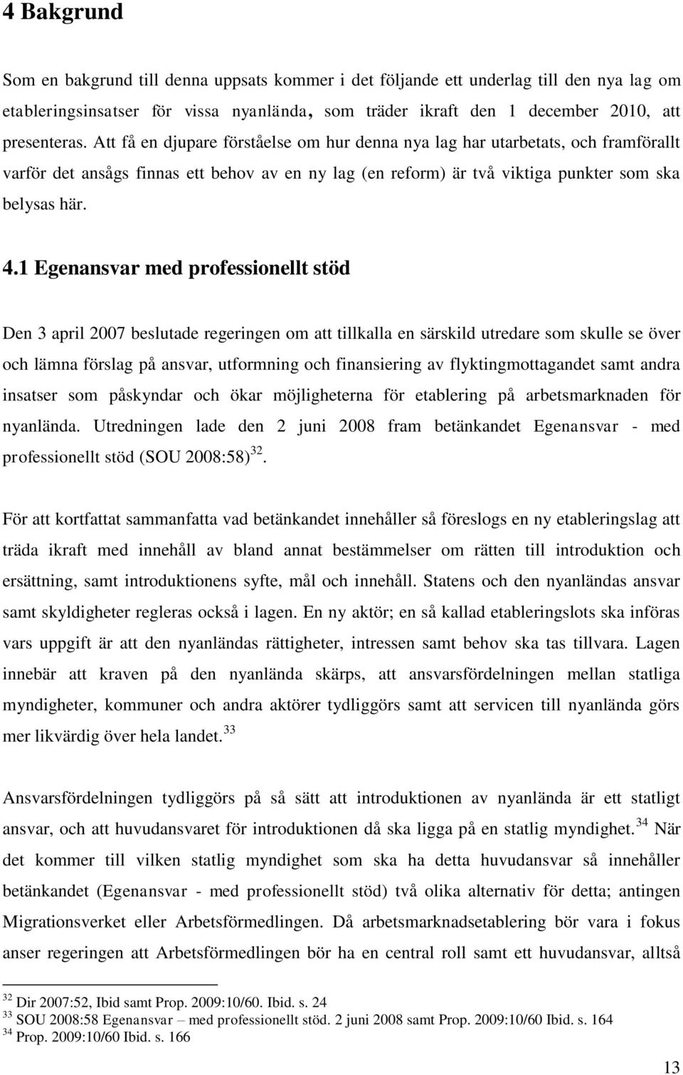 1 Egenansvar med professionellt stöd Den 3 april 2007 beslutade regeringen om att tillkalla en särskild utredare som skulle se över och lämna förslag på ansvar, utformning och finansiering av