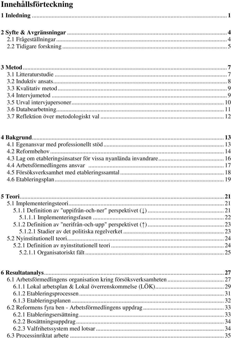 1 Egenansvar med professionellt stöd... 13 4.2 Reformbehov... 14 4.3 Lag om etableringsinsatser för vissa nyanlända invandrare... 16 4.4 Arbetsförmedlingens ansvar... 17 4.