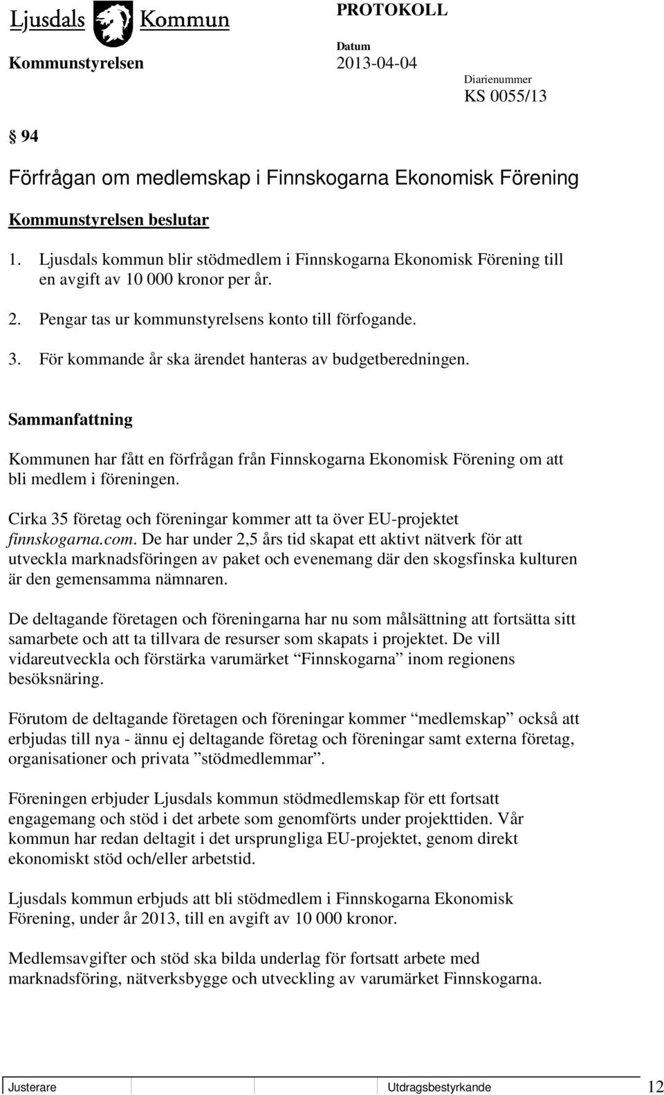 För kommande år ska ärendet hanteras av budgetberedningen. Kommunen har fått en förfrågan från Finnskogarna Ekonomisk Förening om att bli medlem i föreningen.