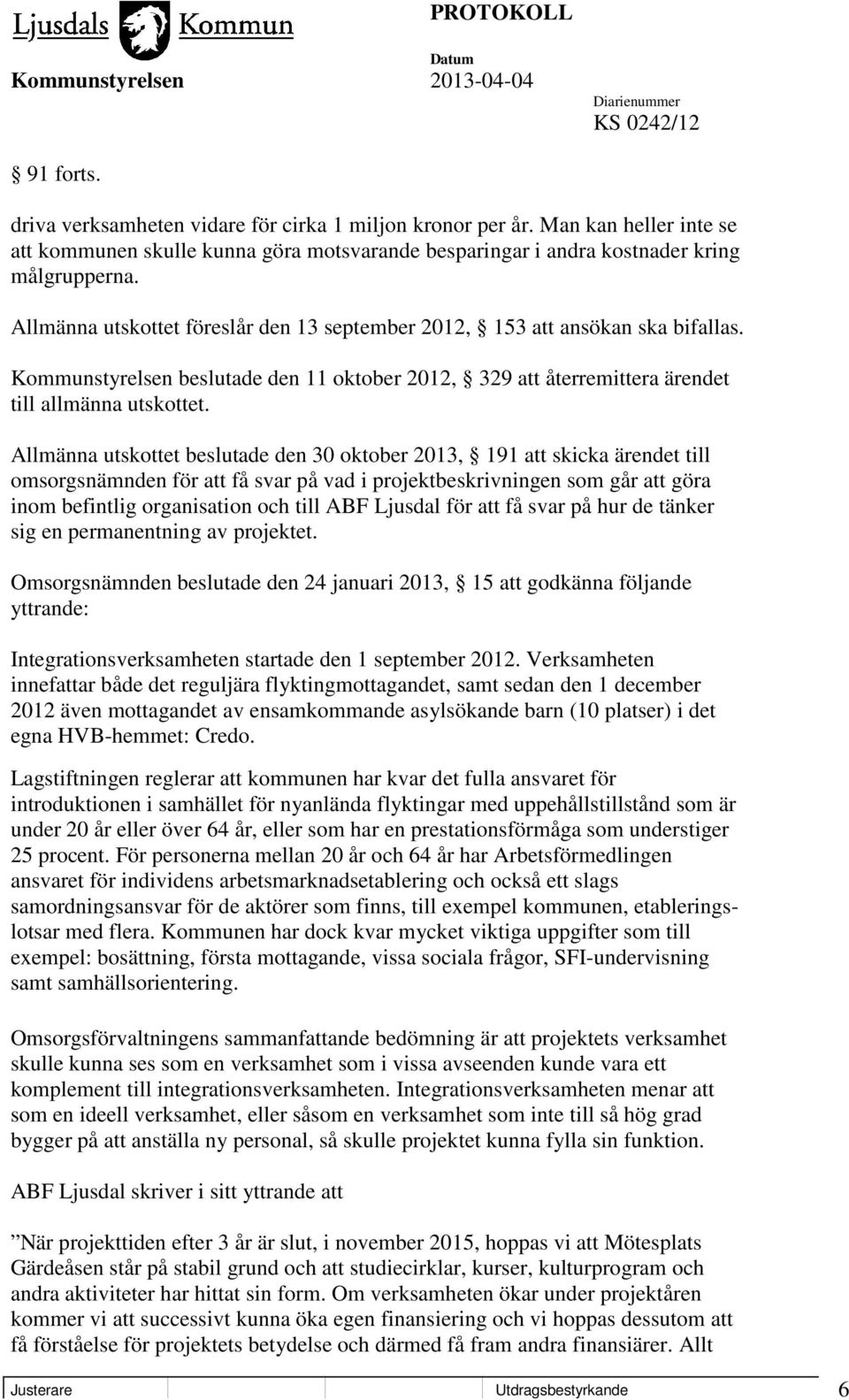 Allmänna utskottet beslutade den 30 oktober 2013, 191 att skicka ärendet till omsorgsnämnden för att få svar på vad i projektbeskrivningen som går att göra inom befintlig organisation och till ABF