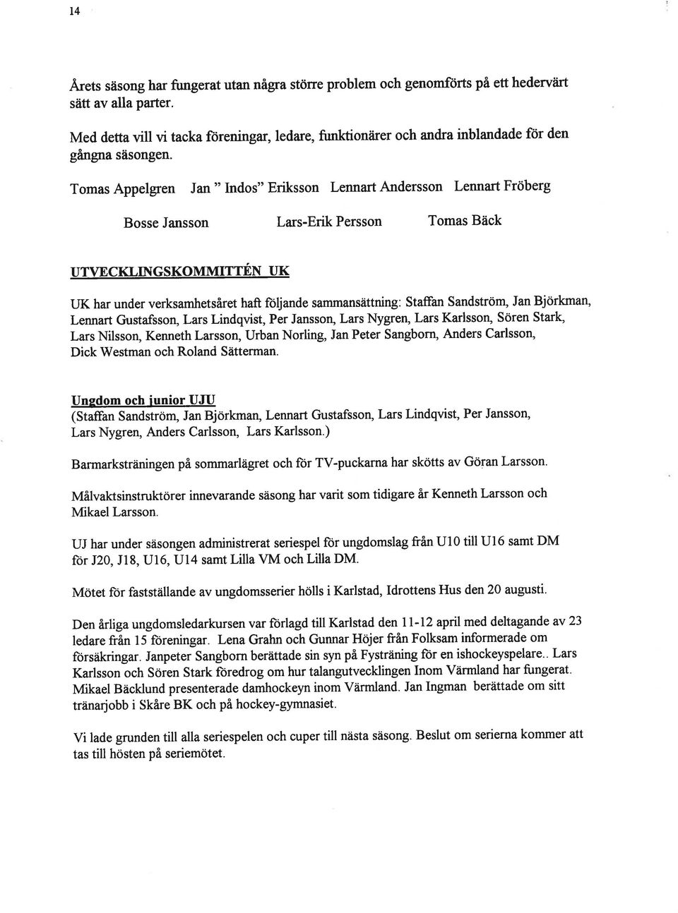 Tomas Appelgren an " ndos" Eriksson Lennart Andersson Lennart Fröberg Bosse ansson Lars-Erik ersson Tomas Bäck UTVECKLNGSKOMMTTÉN UK UK har under verksamhetsåret haft foljande sammansättning: Staffan