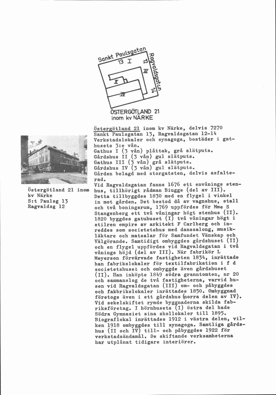 Vid Ragvaldsgatan fanns 1676 ett envånings sten- Östergötland 21 inom hus, tillhörigt rådman Biugge (del av III). kv Närke Detta tillbyggdes 1830 med en flygel i vinkel S:t Paulsg 13 in mot gården.