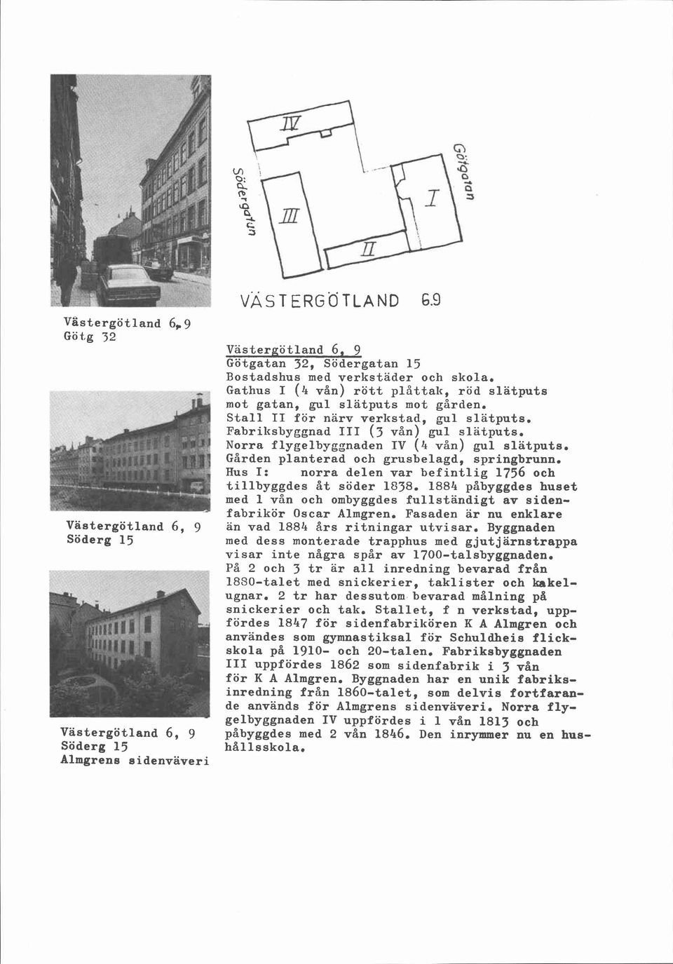 Norra f lygelbyggnaden IV (4 vån) gul slätputs. Gården planterad och grusbelagd, springbrunn. Hus I: norra delen var befintlig 1756 och tillbyggdes åt söder 1638.